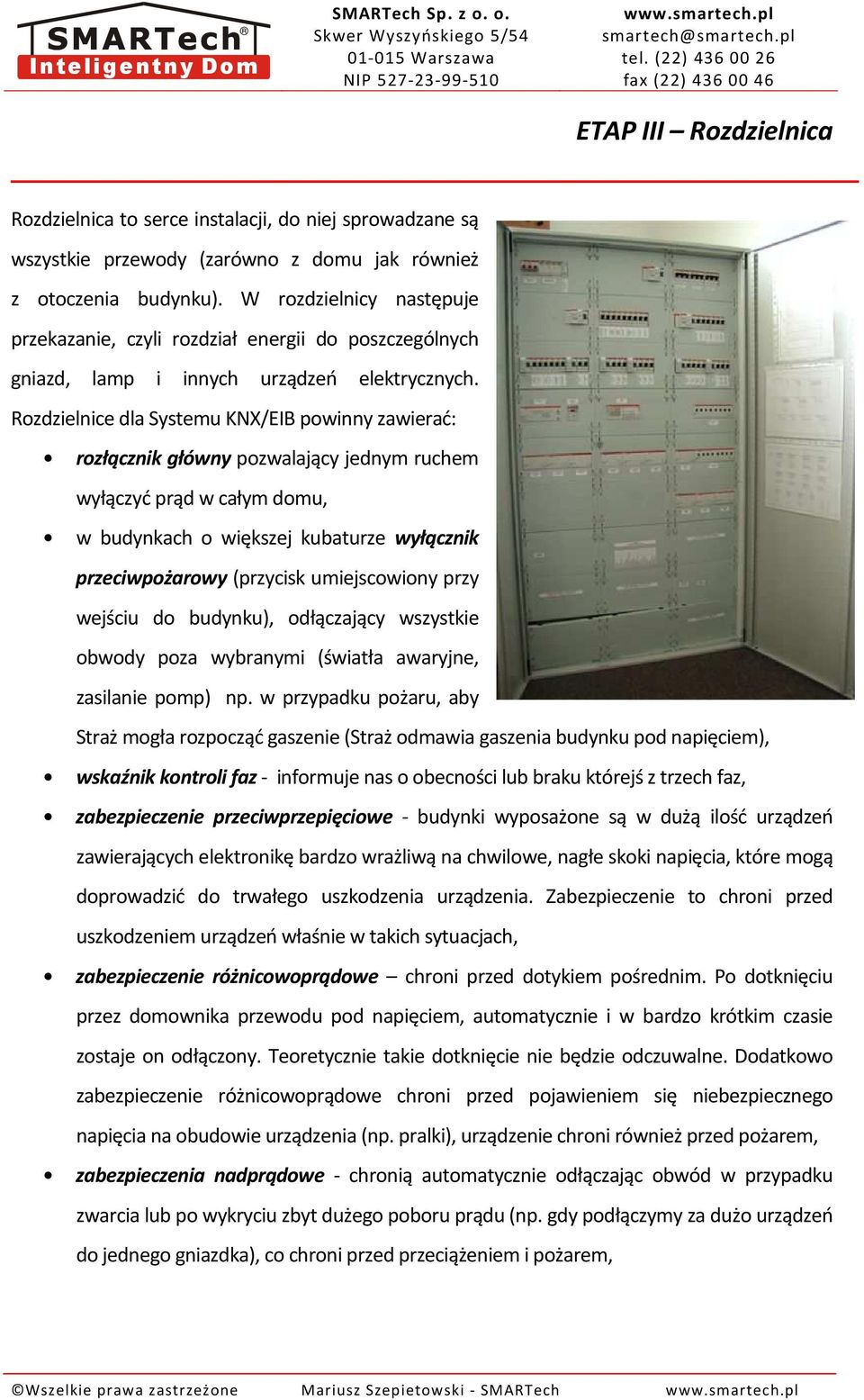 Rozdzielnice dla Systemu KNX/EIB powinny zawierać: rozłącznik główny pozwalający jednym ruchem wyłączyć prąd w całym domu, w budynkach o większej kubaturze wyłącznik przeciwpożarowy (przycisk