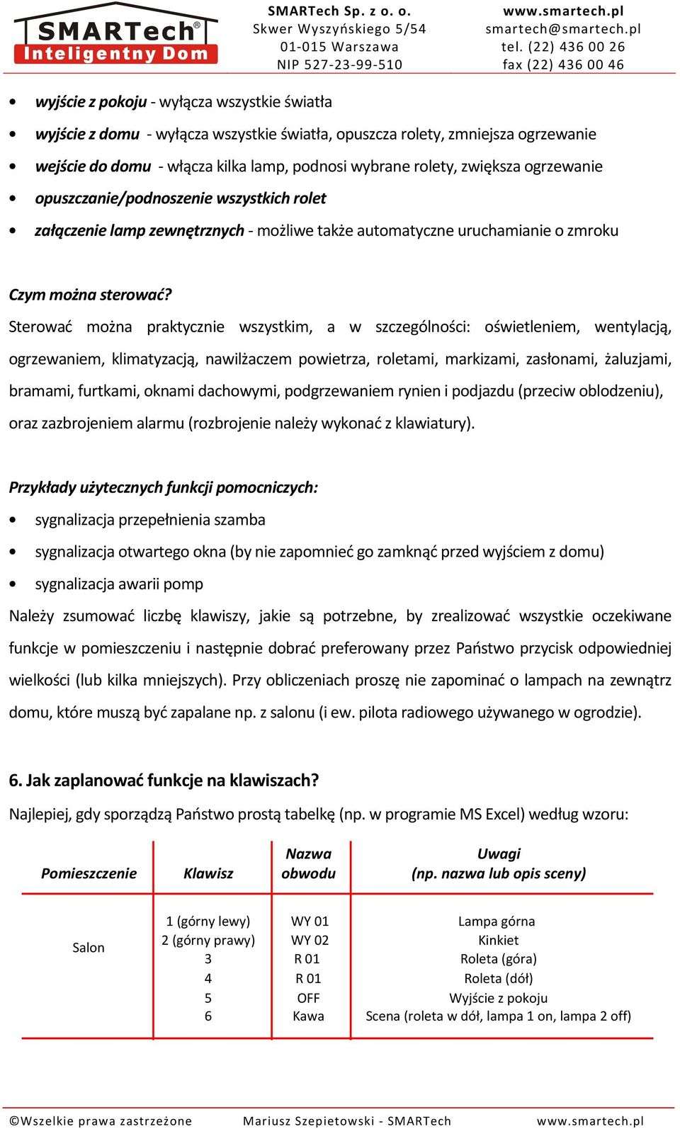 Sterować można praktycznie wszystkim, a w szczególności: oświetleniem, wentylacją, ogrzewaniem, klimatyzacją, nawilżaczem powietrza, roletami, markizami, zasłonami, żaluzjami, bramami, furtkami,