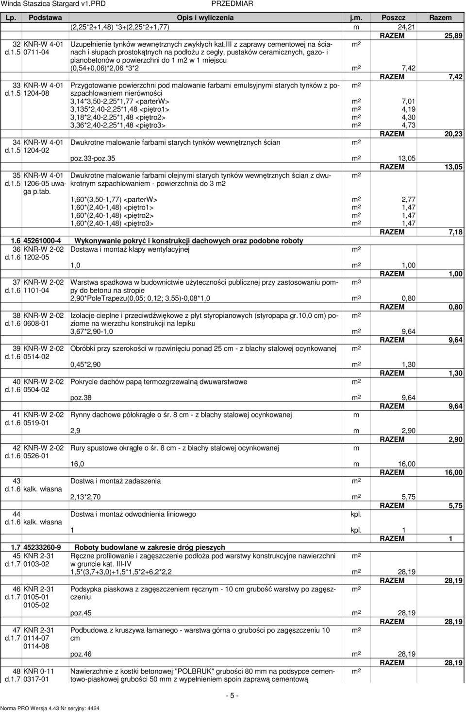 Przygotowanie powierzchni pod malowanie farbami emulsyjnymi starych tynków z poszpachlowaniem nierówności 3,14*3,50-2,25*1,77 <parterw> 7,01 3,135*2,40-2,25*1,48 <piętro1> 4,19 3,18*2,40-2,25*1,48