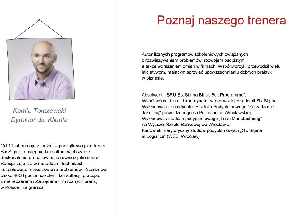 Klienta Od 11 lat pracuje z ludźmi początkowo jako trener Six Sigma, następnie konsultant w obszarze doskonalenia procesów, dziś również jako coach.