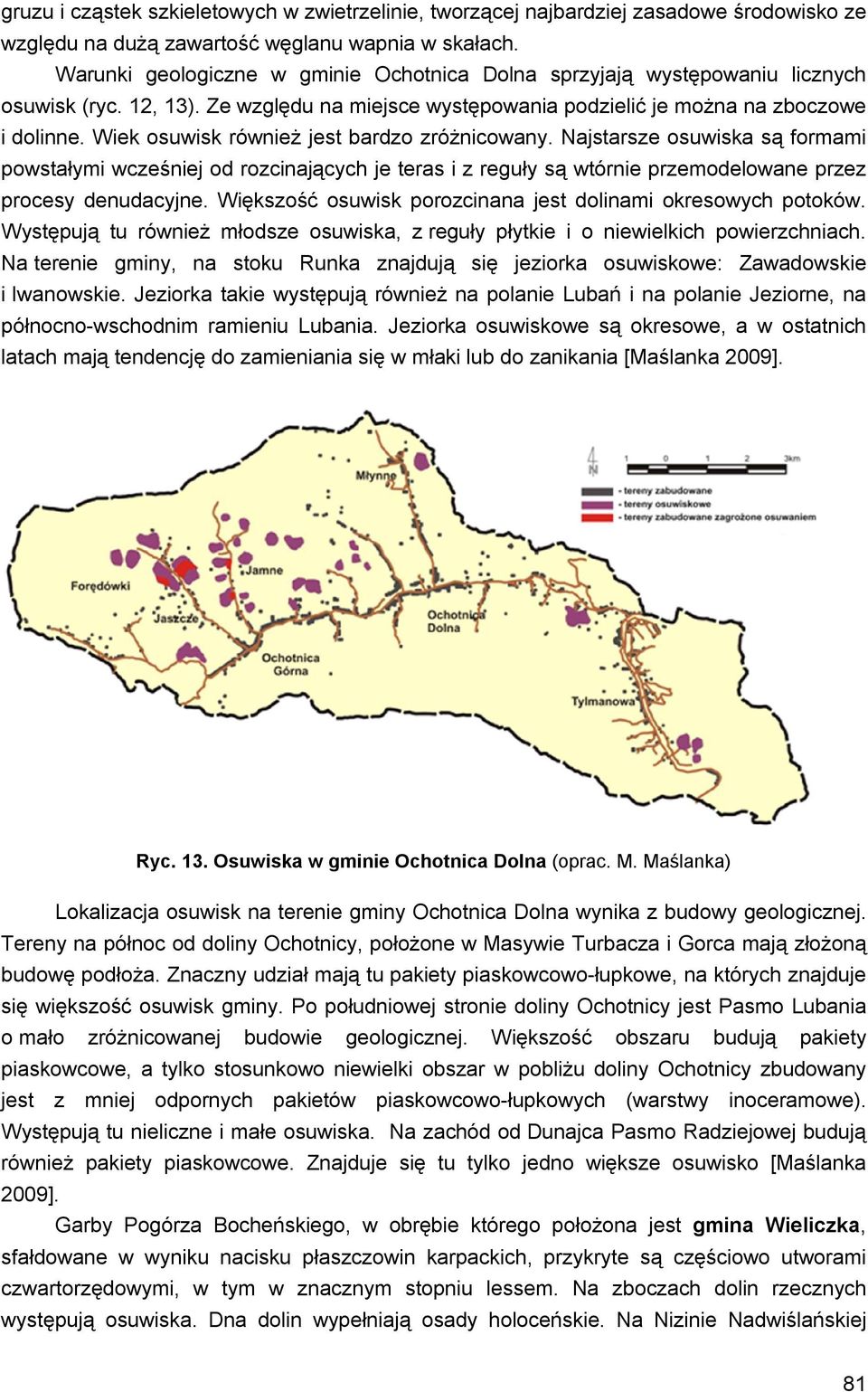 Wiek osuwisk również jest bardzo zróżnicowany. Najstarsze osuwiska są formami powstałymi wcześniej od rozcinających je teras i z reguły są wtórnie przemodelowane przez procesy denudacyjne.