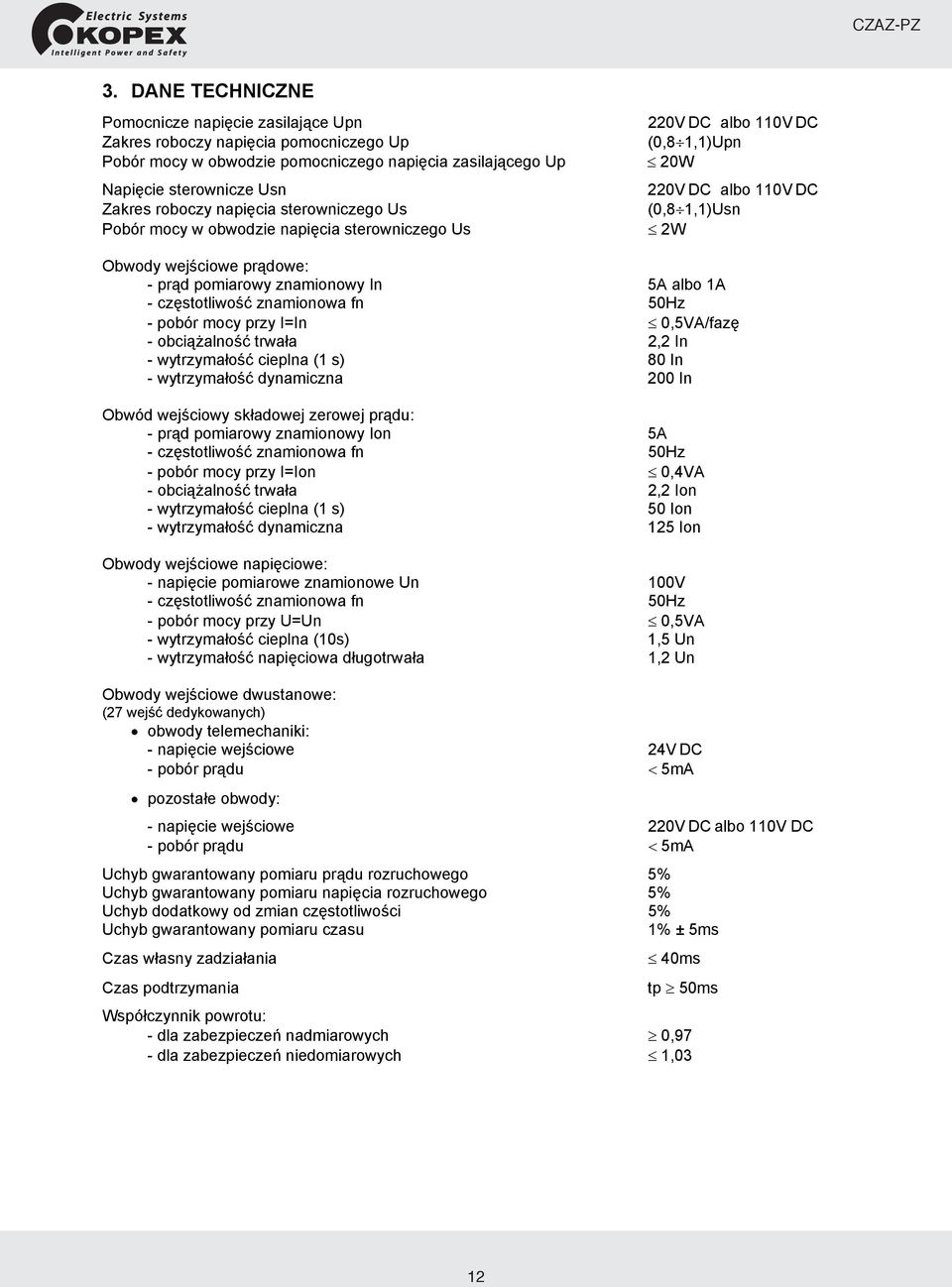 znamionowy In 5A albo 1A - częstotliwość znamionowa fn 50Hz - pobór mocy przy I=In 0,5VA/fazę - obciążalność trwała 2,2 In - wytrzymałość cieplna (1 s) 80 In - wytrzymałość dynamiczna 200 In Obwód