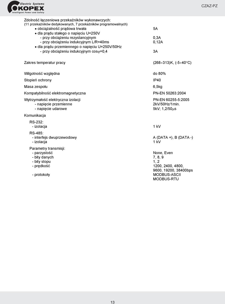 Wilgotność względna do 80% Stopień ochrony IP40 Masa zespołu 6,5kg Kompatybilność elektromagnetyczna PN-EN 50263:2004 Wytrzymałość elektryczna izolacji PN-EN 60255-5:2005 - napięcie przemienne