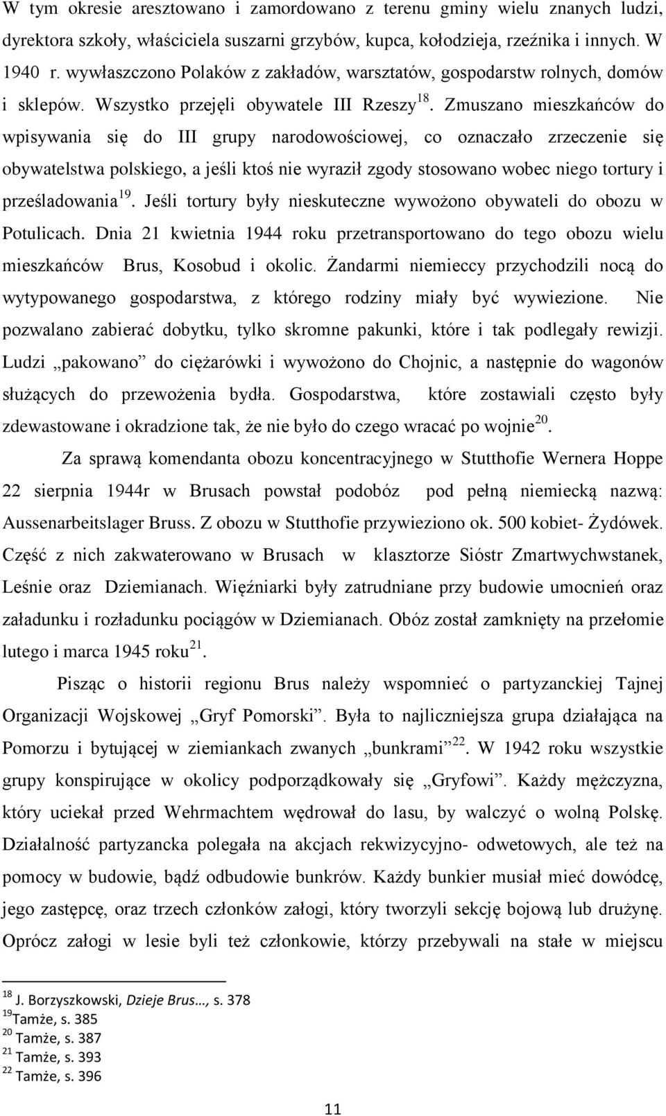 Zmuszano mieszkańców do wpisywania się do III grupy narodowościowej, co oznaczało zrzeczenie się obywatelstwa polskiego, a jeśli ktoś nie wyraził zgody stosowano wobec niego tortury i prześladowania