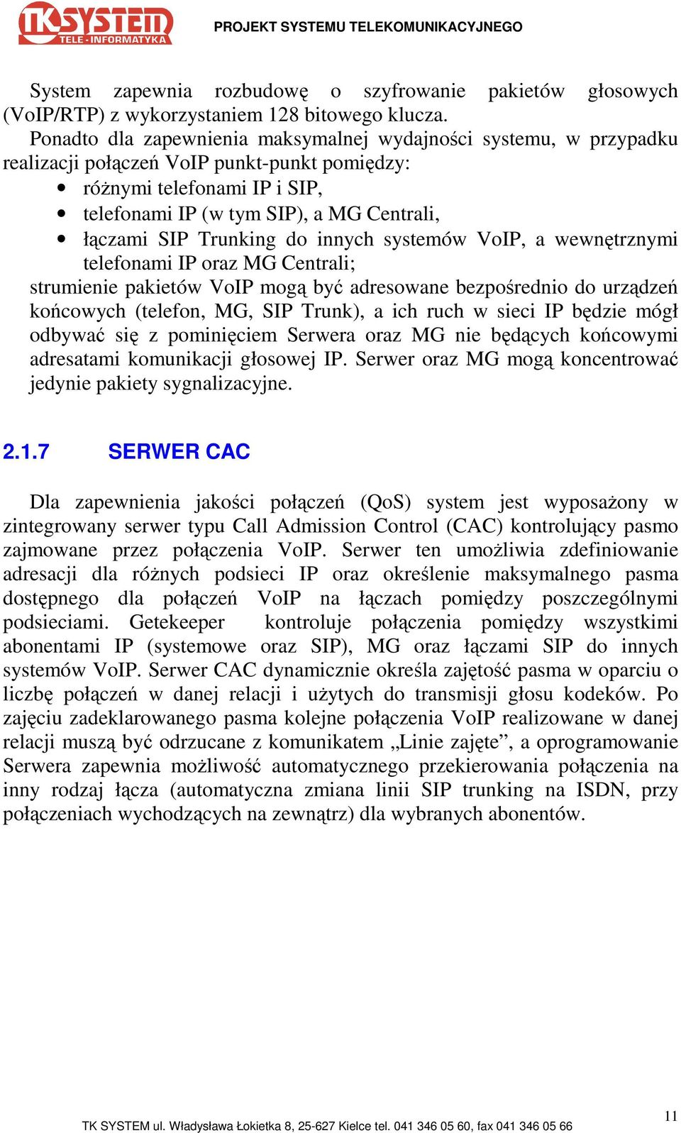 Trunking do innych systemów VoIP, a wewnętrznymi telefonami IP oraz MG Centrali; strumienie pakietów VoIP mogą być adresowane bezpośrednio do urządzeń końcowych (telefon, MG, SIP Trunk), a ich ruch w