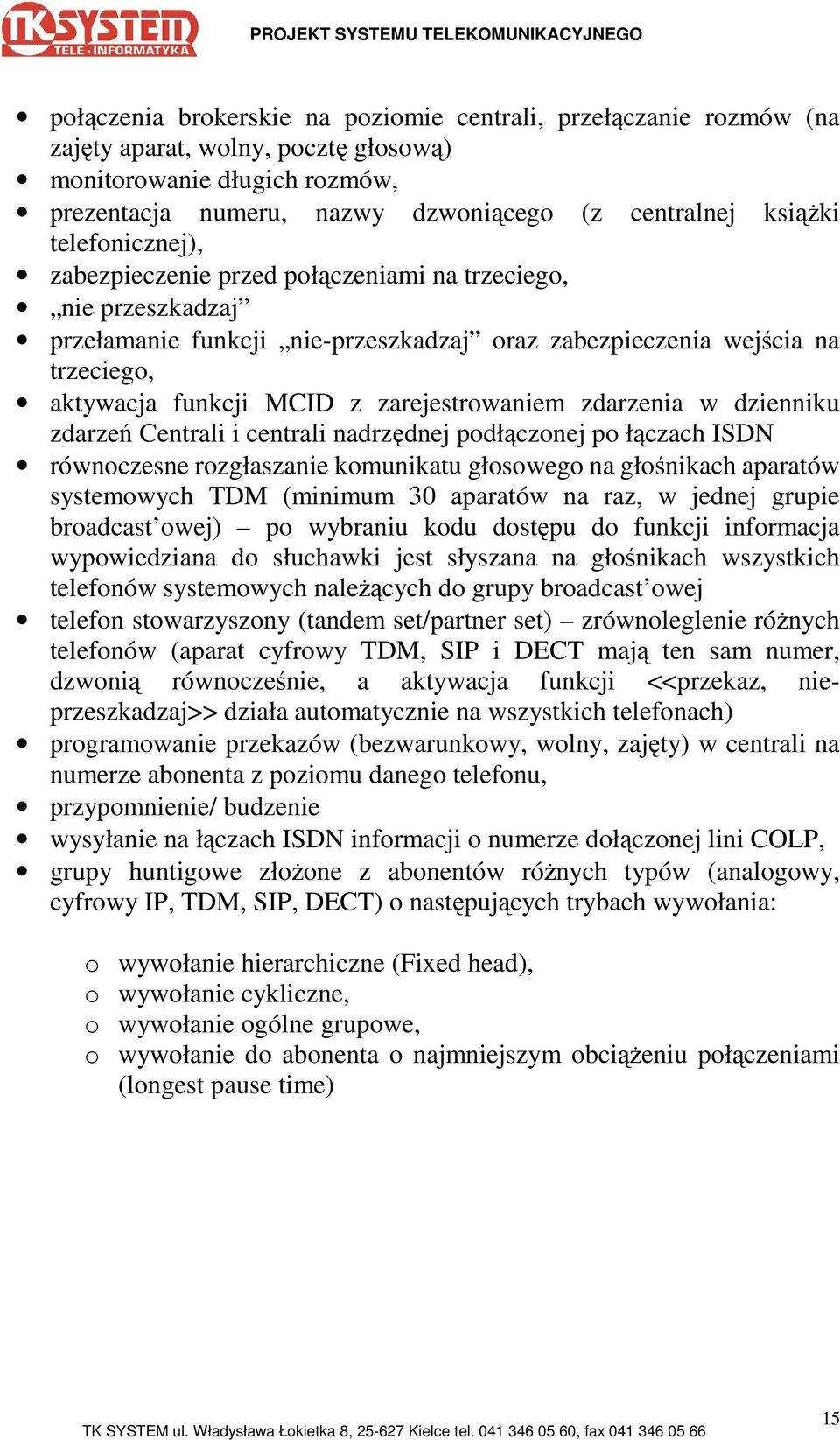 zarejestrowaniem zdarzenia w dzienniku zdarzeń Centrali i centrali nadrzędnej podłączonej po łączach ISDN równoczesne rozgłaszanie komunikatu głosowego na głośnikach aparatów systemowych TDM (minimum