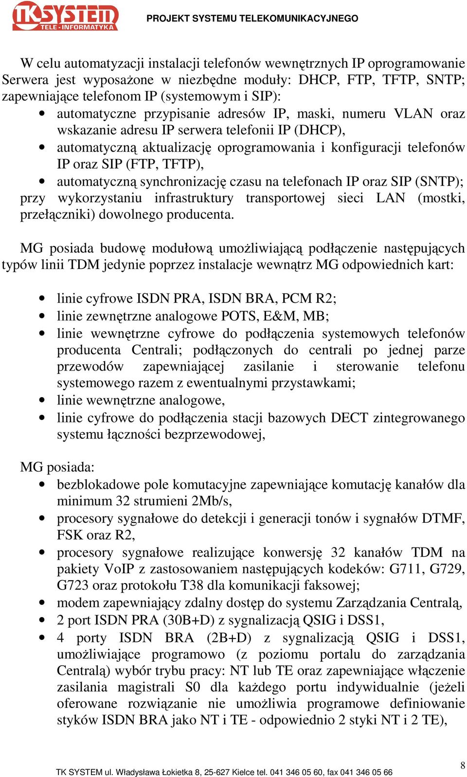 automatyczną synchronizację czasu na telefonach IP oraz SIP (SNTP); przy wykorzystaniu infrastruktury transportowej sieci LAN (mostki, przełączniki) dowolnego producenta.