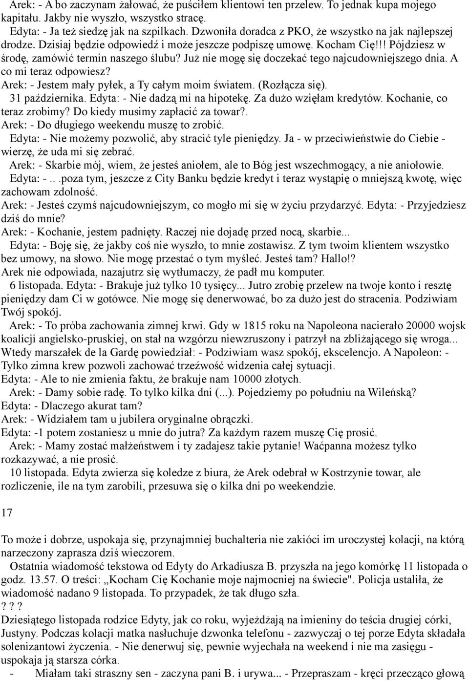 Już nie mogę się doczekać tego najcudowniejszego dnia. A co mi teraz odpowiesz? Arek: - Jestem mały pyłek, a Ty całym moim światem. (Rozłącza się). 31 października. Edyta: - Nie dadzą mi na hipotekę.