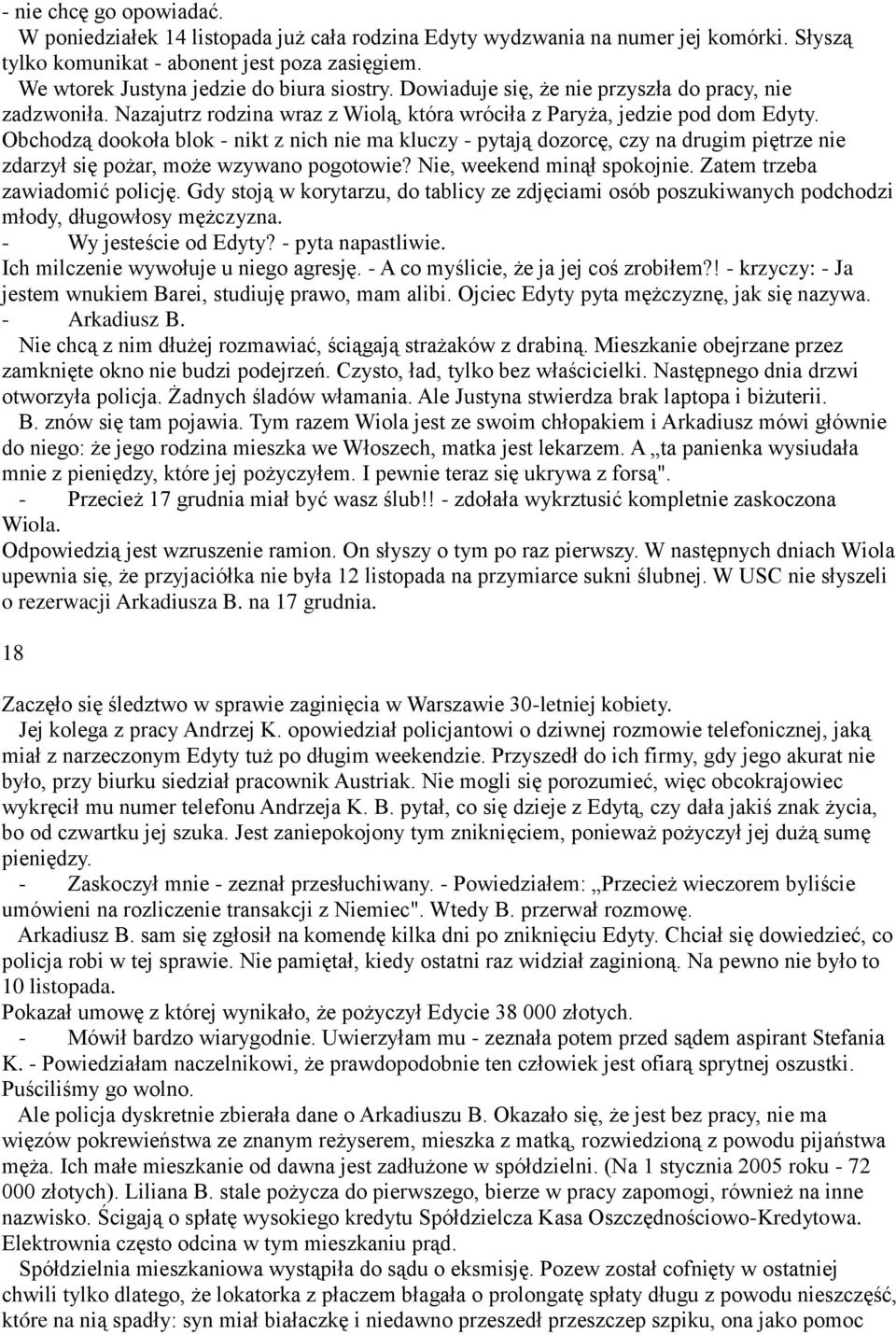 Obchodzą dookoła blok - nikt z nich nie ma kluczy - pytają dozorcę, czy na drugim piętrze nie zdarzył się pożar, może wzywano pogotowie? Nie, weekend minął spokojnie. Zatem trzeba zawiadomić policję.