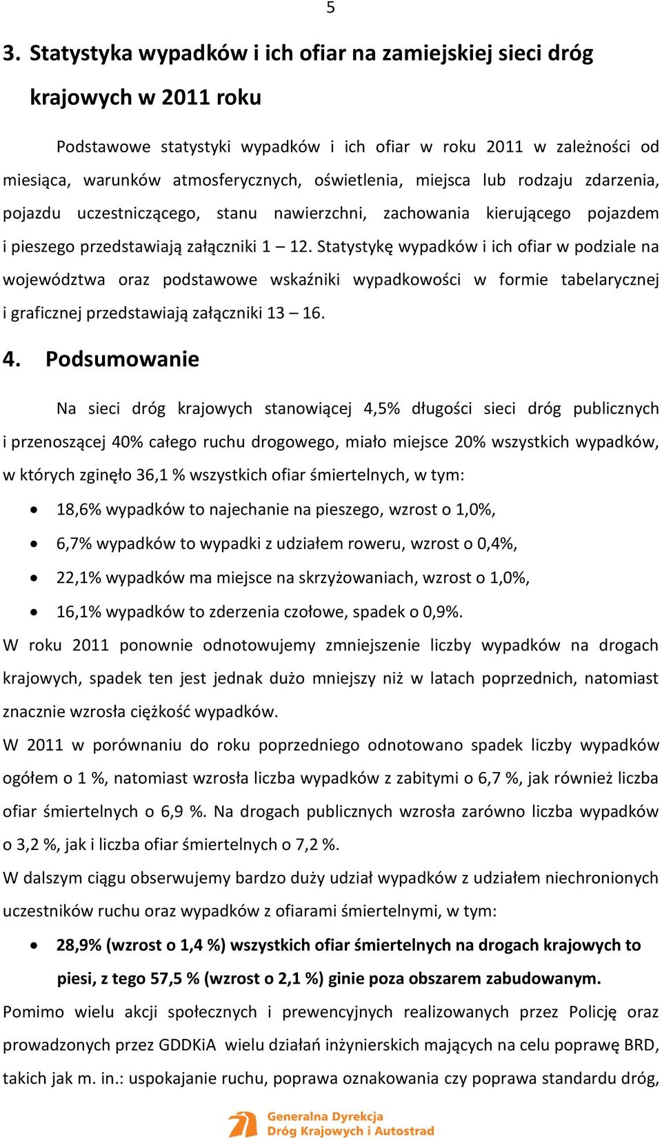 Statystykę wypadków i ich ofiar w podziale na województwa oraz podstawowe wskaźniki wypadkowości w formie tabelarycznej i graficznej przedstawiają załączniki 13 16. 4.