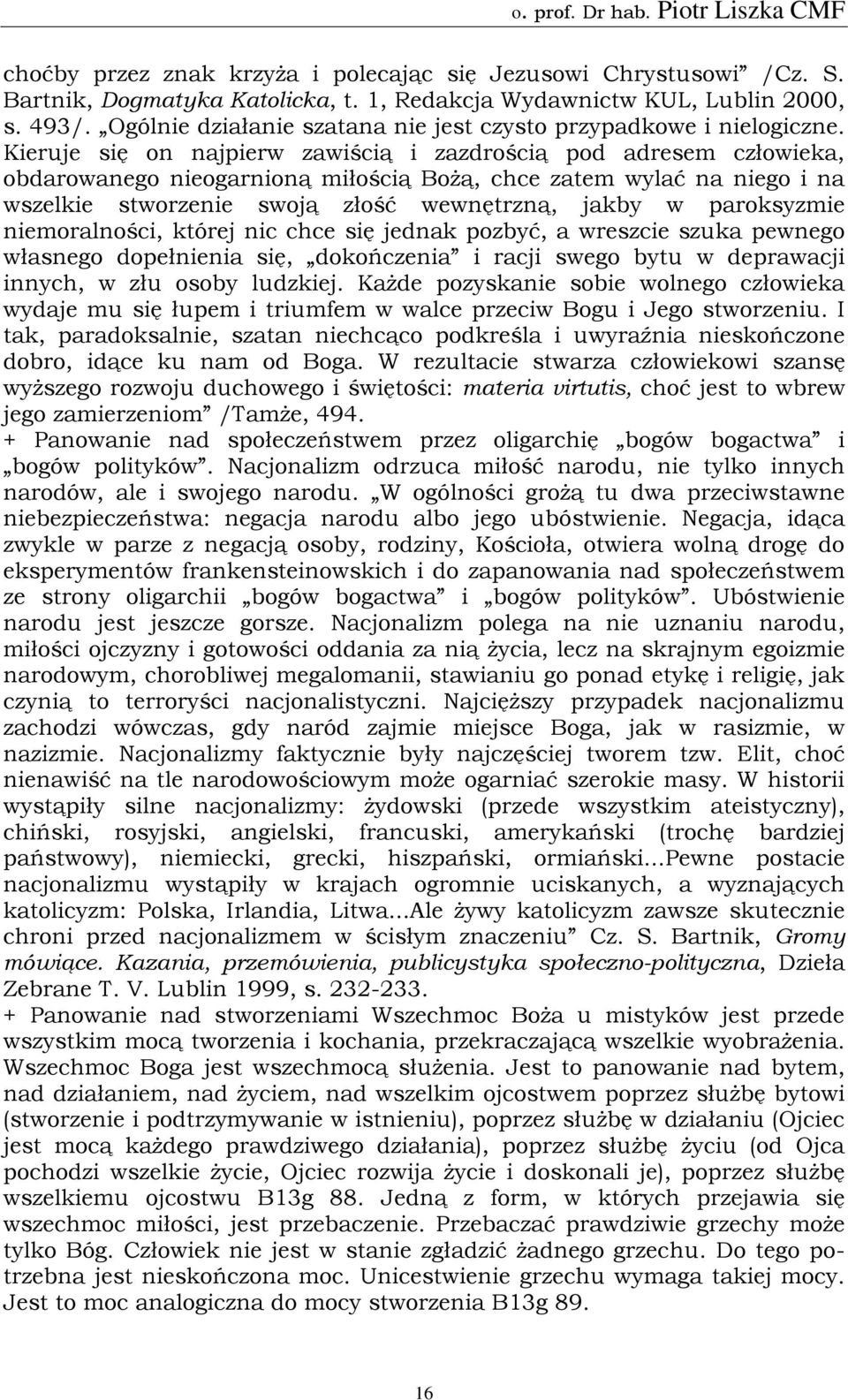 Kieruje się on najpierw zawiścią i zazdrością pod adresem człowieka, obdarowanego nieogarnioną miłością Bożą, chce zatem wylać na niego i na wszelkie stworzenie swoją złość wewnętrzną, jakby w