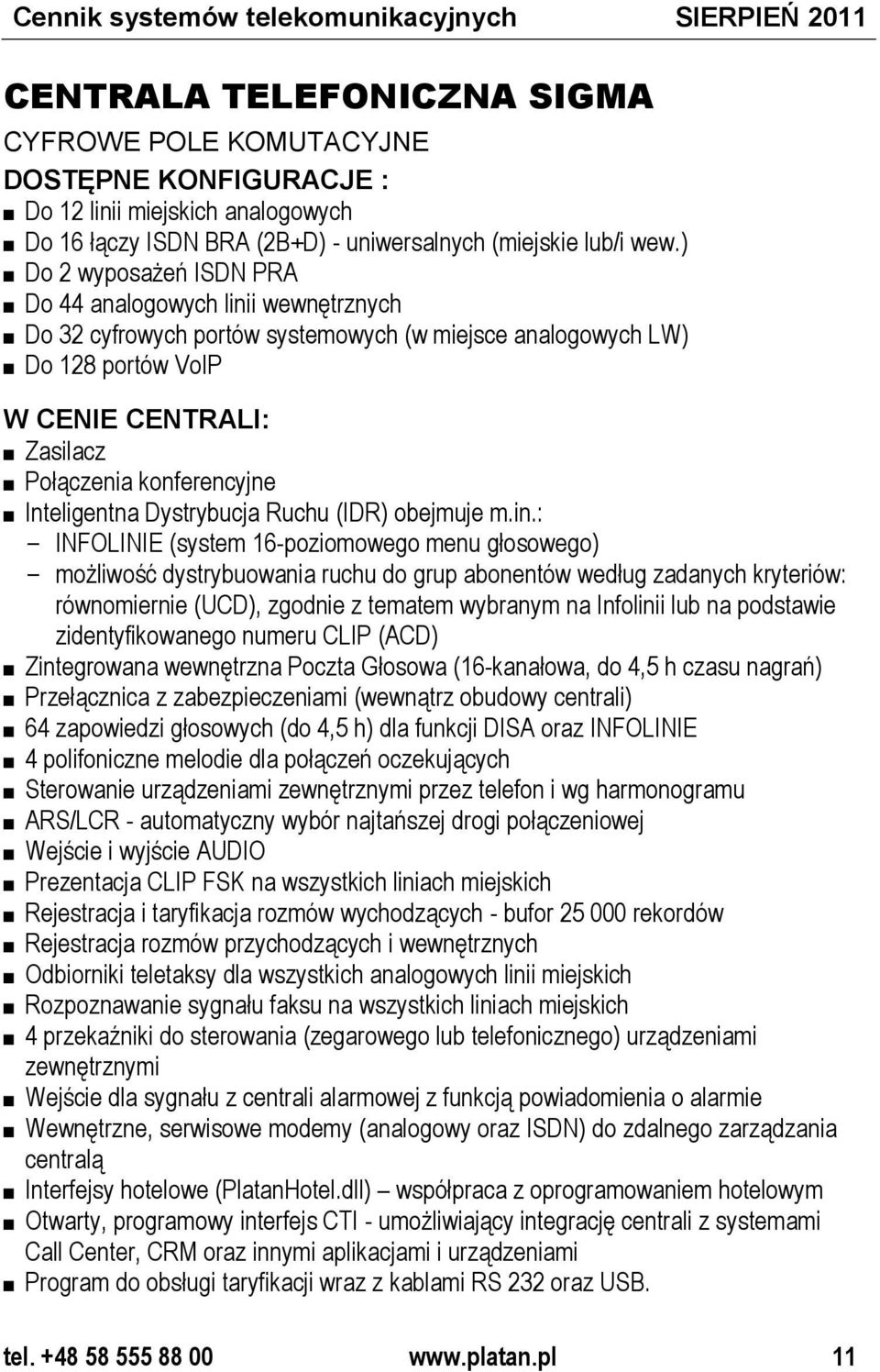 ) Do 2 wyposażeń ISDN PRA Do 44 analogowych linii wewnętrznych Do 32 cyfrowych portów systemowych (w miejsce analogowych LW) Do 128 portów VoIP W CENIE CENTRALI: Zasilacz Połączenia konferencyjne