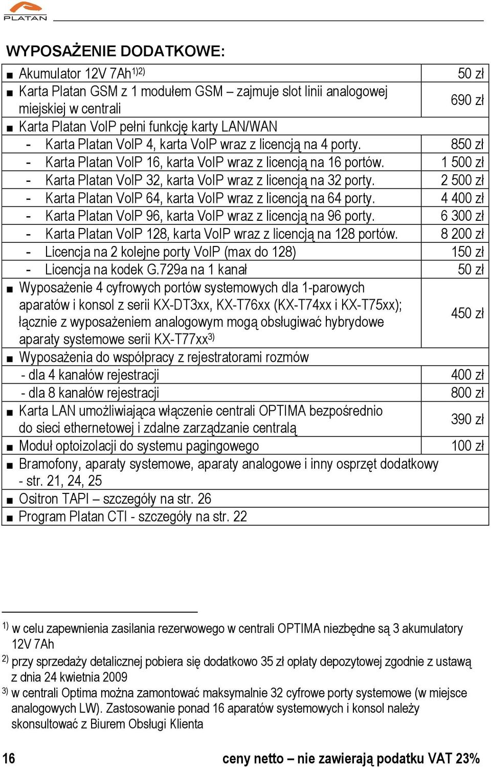 2 500 zł - Karta Platan VoIP 64, karta VoIP wraz z licencją na 64 porty. 4 400 zł - Karta Platan VoIP 96, karta VoIP wraz z licencją na 96 porty.