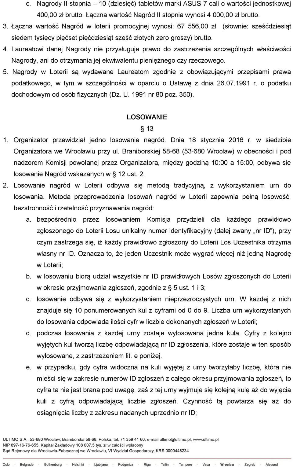 Laureatowi danej Nagrody nie przysługuje prawo do zastrzeżenia szczególnych właściwości Nagrody, ani do otrzymania jej ekwiwalentu pieniężnego czy rzeczowego. 5.