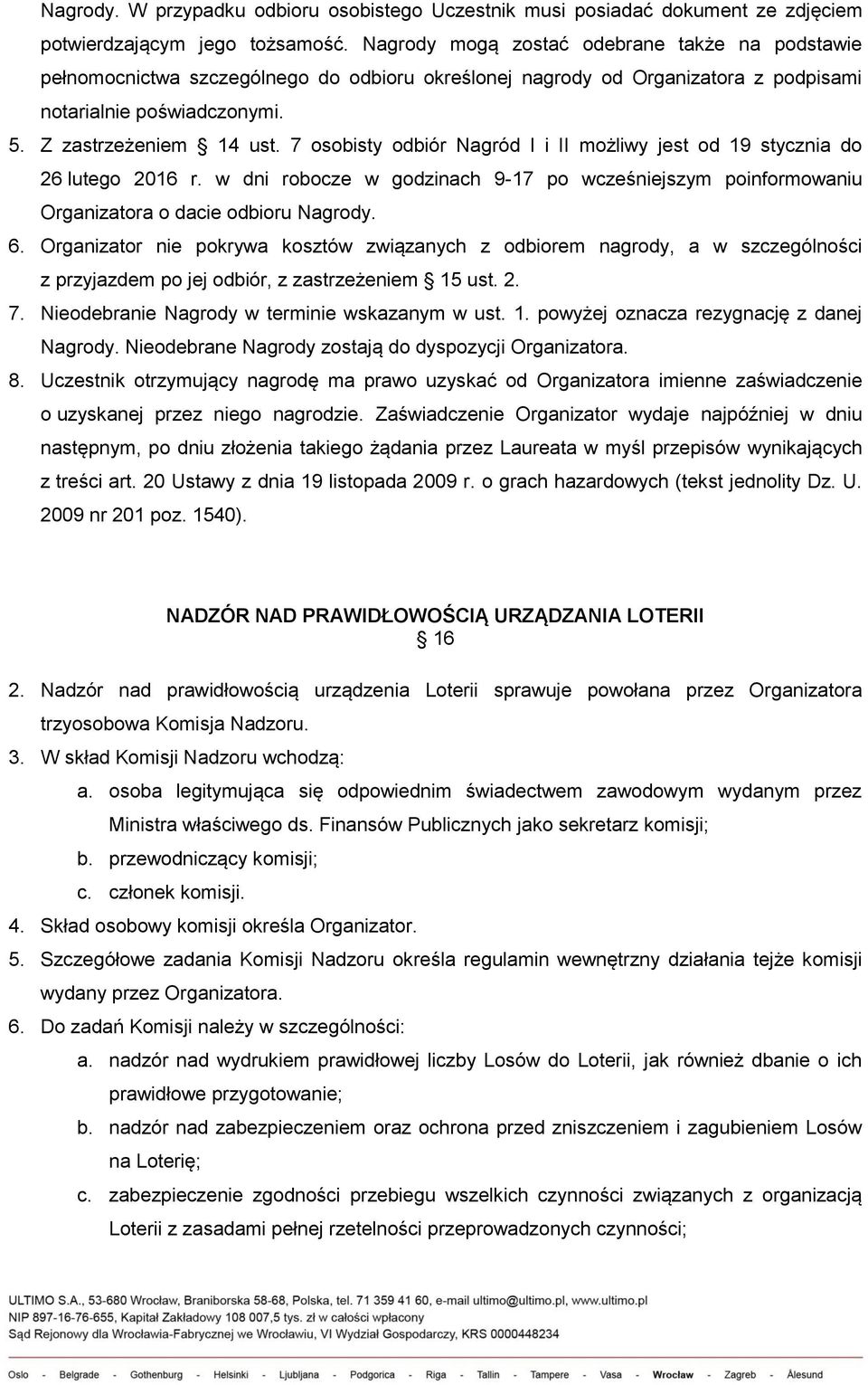 7 osobisty odbiór Nagród I i II możliwy jest od 19 stycznia do 26 lutego 2016 r. w dni robocze w godzinach 9-17 po wcześniejszym poinformowaniu Organizatora o dacie odbioru Nagrody. 6.