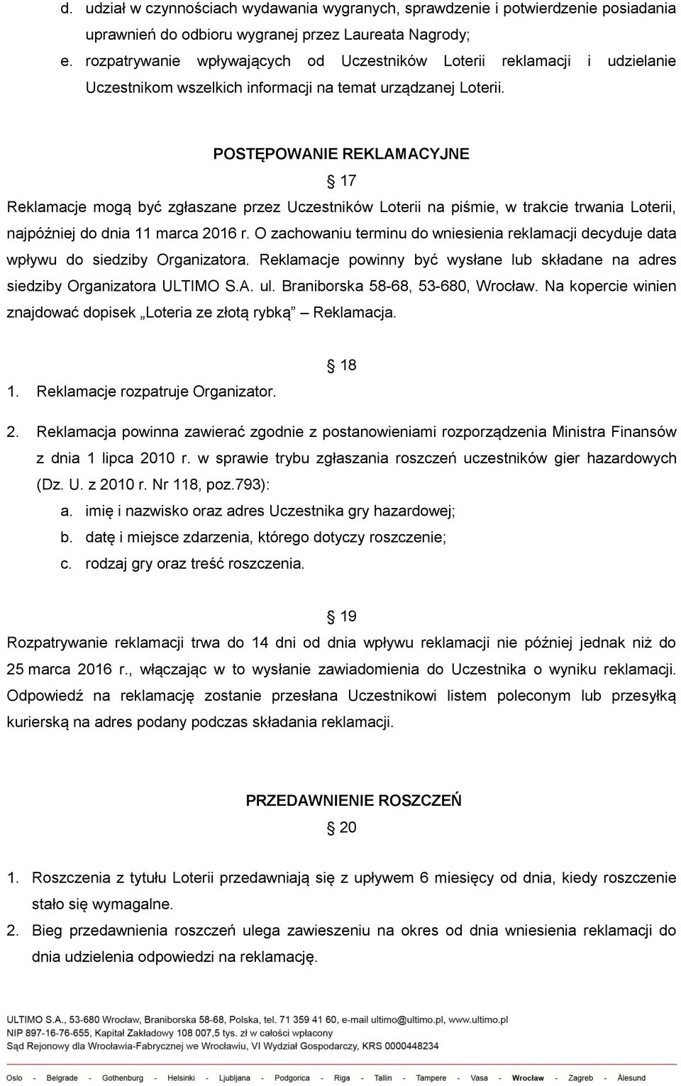 POSTĘPOWANIE REKLAMACYJNE 17 Reklamacje mogą być zgłaszane przez Uczestników Loterii na piśmie, w trakcie trwania Loterii, najpóźniej do dnia 11 marca 2016 r.