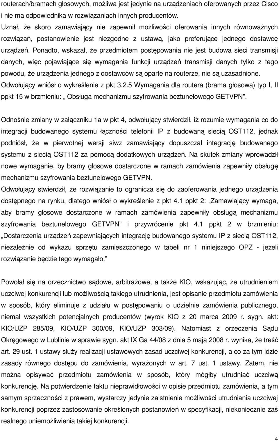 Ponadto, wskazał, Ŝe przedmiotem postępowania nie jest budowa sieci transmisji danych, więc pojawiające się wymagania funkcji urządzeń transmisji danych tylko z tego powodu, Ŝe urządzenia jednego z