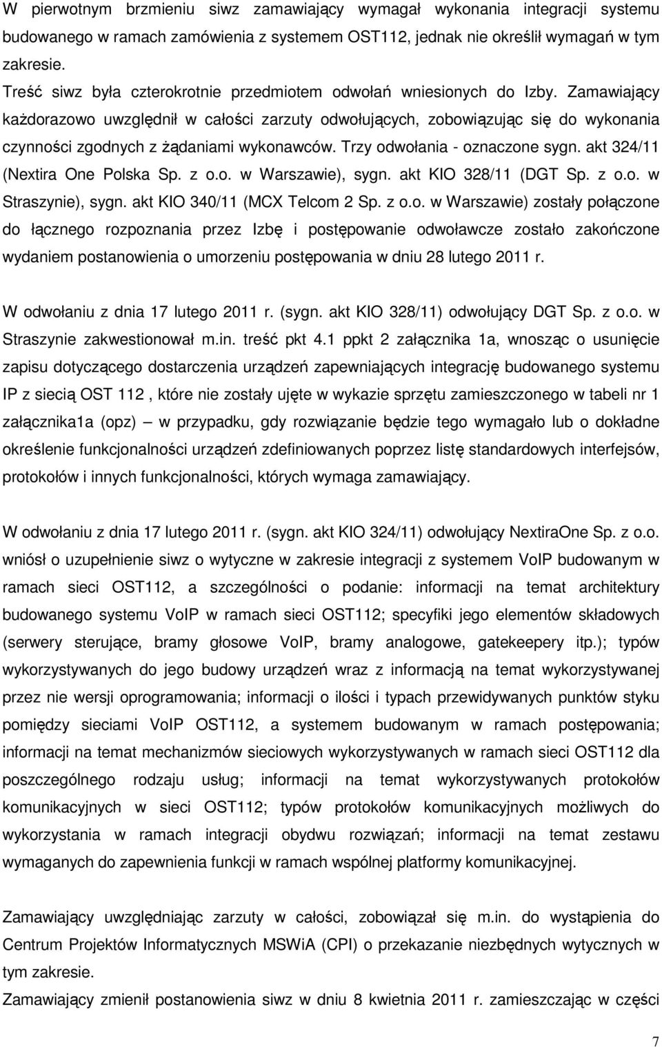 Zamawiający kaŝdorazowo uwzględnił w całości zarzuty odwołujących, zobowiązując się do wykonania czynności zgodnych z Ŝądaniami wykonawców. Trzy odwołania - oznaczone sygn.