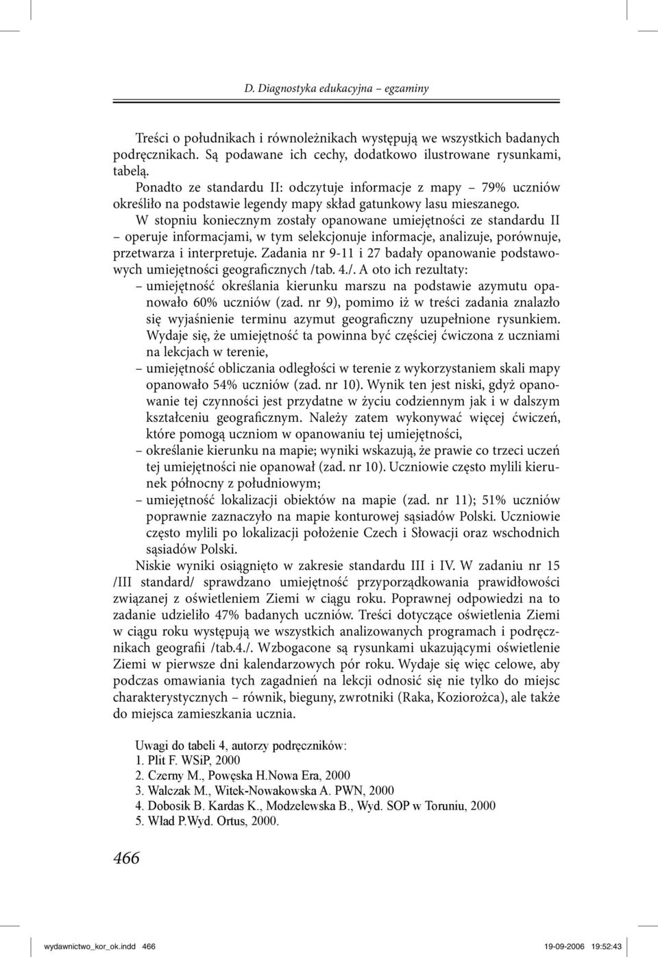 W stopniu koniecznym zostały opanowane umiejętności ze standardu II operuje informacjami, w tym selekcjonuje informacje, analizuje, porównuje, przetwarza i interpretuje.