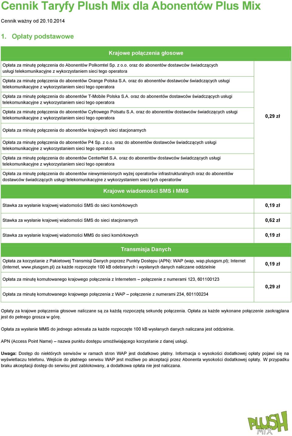 A. oraz do abonentów dostawców świadczących usługi 0,29 zł za minutę połączenia do abonentów krajowych sieci stacjonarnych za minutę połączenia do abonentów P4 Sp. z o.o. oraz do abonentów dostawców świadczących usługi za minutę połączenia do abonentów CenterNet S.