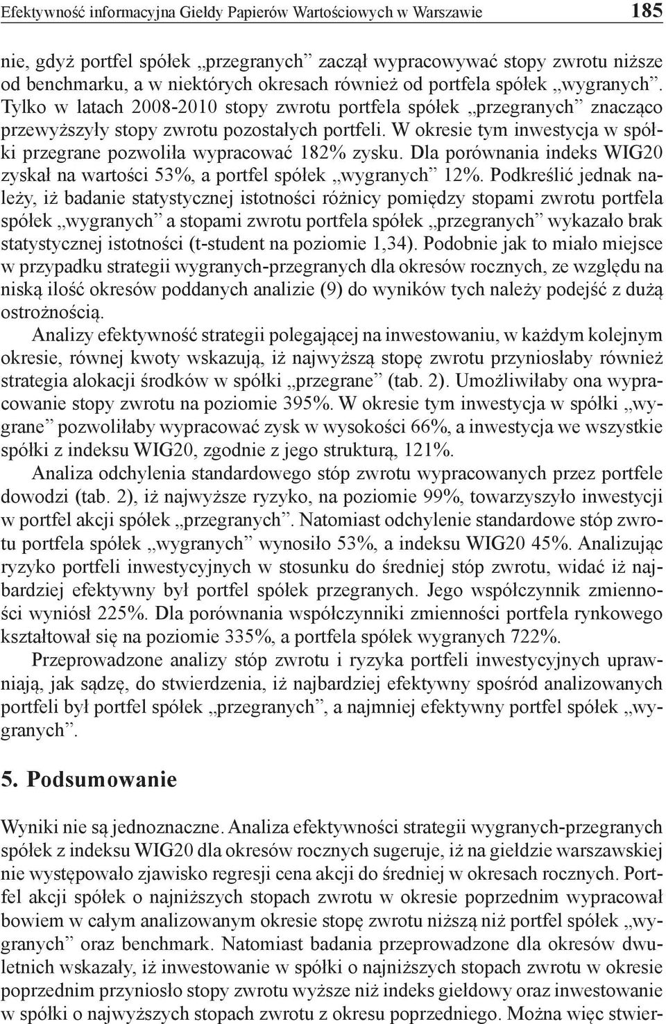 W okresie tym inwestycja w spółki przegrane pozwoliła wypracować 182% zysku. Dla porównania indeks WIG20 zyskał na wartości 53%, a portfel spółek wygranych 12%.