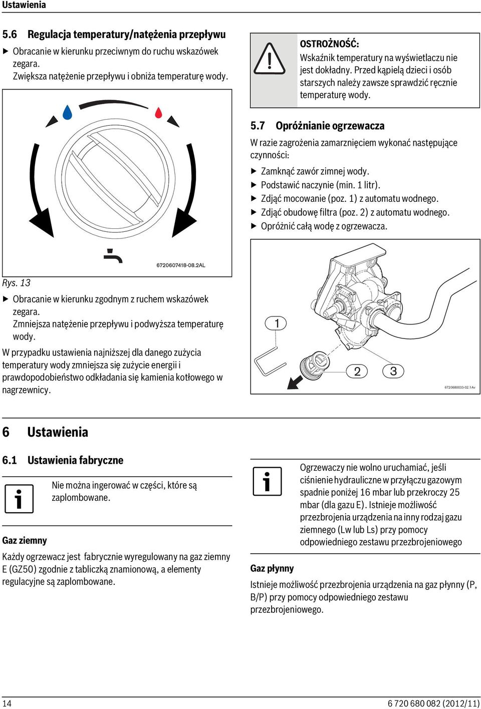 7 Opróżnianie ogrzewacza W razie zagrożenia zamarznięciem wykonać następujące czynności: Zamknąć zawór zimnej wody. Podstawić naczynie (min. 1 litr). Zdjąć mocowanie (poz. 1) z automatu wodnego.