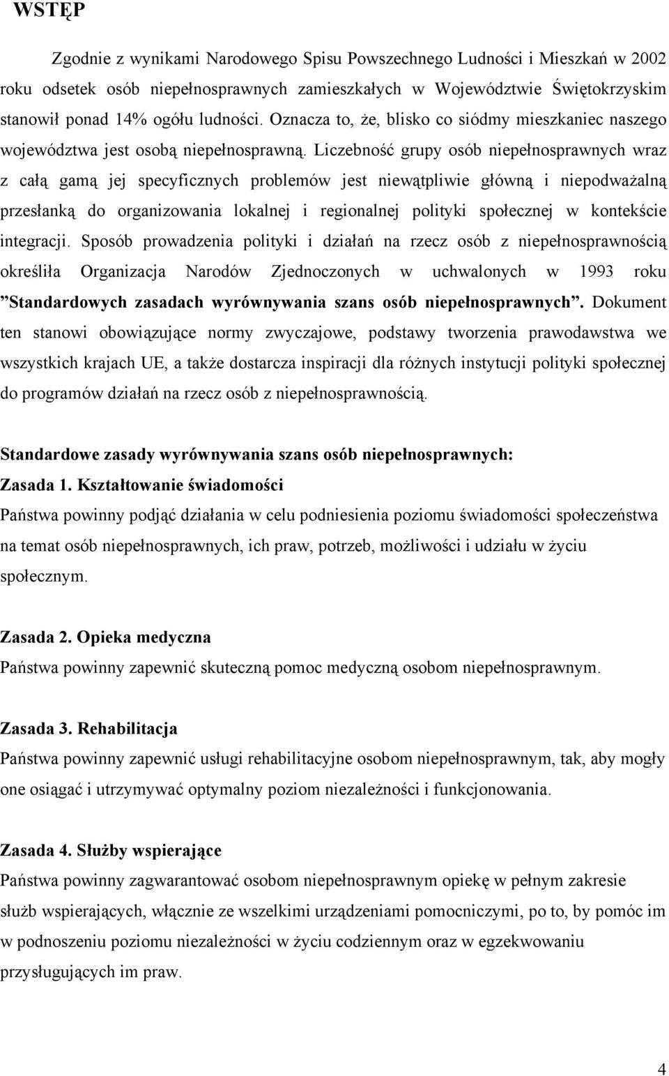 Liczebność grupy osób niepełnosprawnych wraz z całą gamą jej specyficznych problemów jest niewątpliwie główną i niepodważalną przesłanką do organizowania lokalnej i regionalnej polityki społecznej w