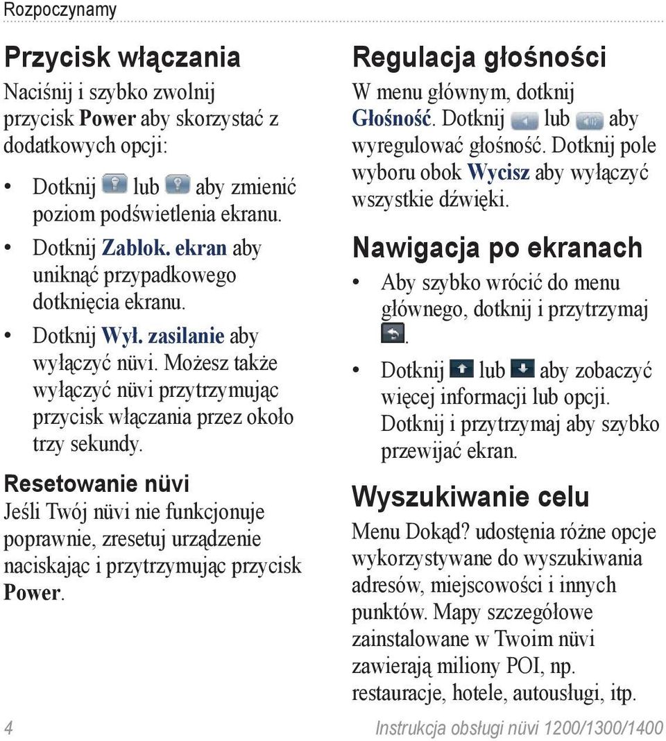 Resetowanie nüvi Jeśli Twój nüvi nie funkcjonuje poprawnie, zresetuj urządzenie naciskając i przytrzymując przycisk Power. Regulacja głośności W menu głównym, dotknij Głośność.