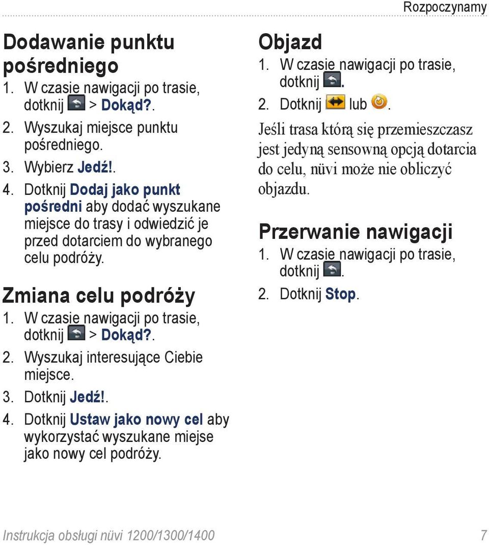 . 2. Wyszukaj interesujące Ciebie miejsce. 3. Dotknij Jedź!. 4. Dotknij Ustaw jako nowy cel aby wykorzystać wyszukane miejse jako nowy cel podróży. Objazd 1. W czasie nawigacji po trasie, dotknij. 2. Dotknij lub.