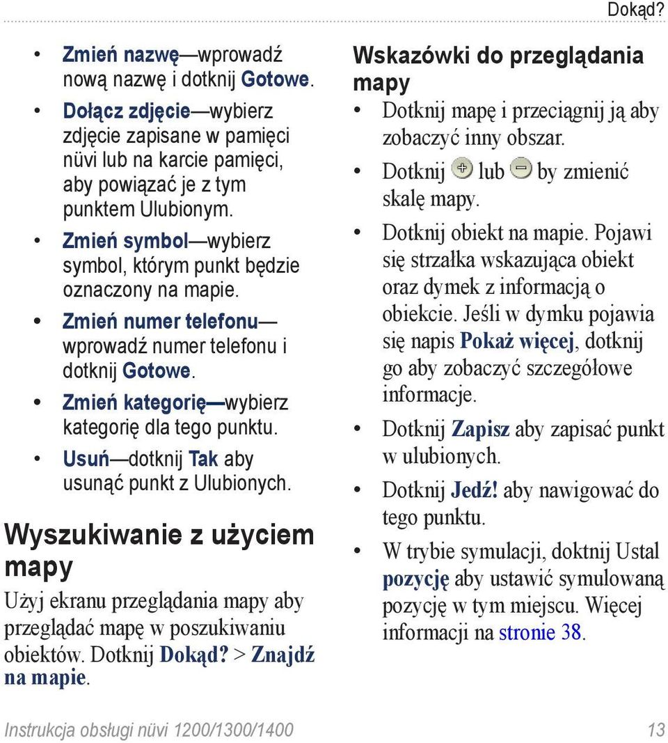 Usuń dotknij Tak aby usunąć punkt z Ulubionych. Wyszukiwanie z użyciem mapy Użyj ekranu przeglądania mapy aby przeglądać mapę w poszukiwaniu obiektów. Dotknij Dokąd? > Znajdź na mapie.