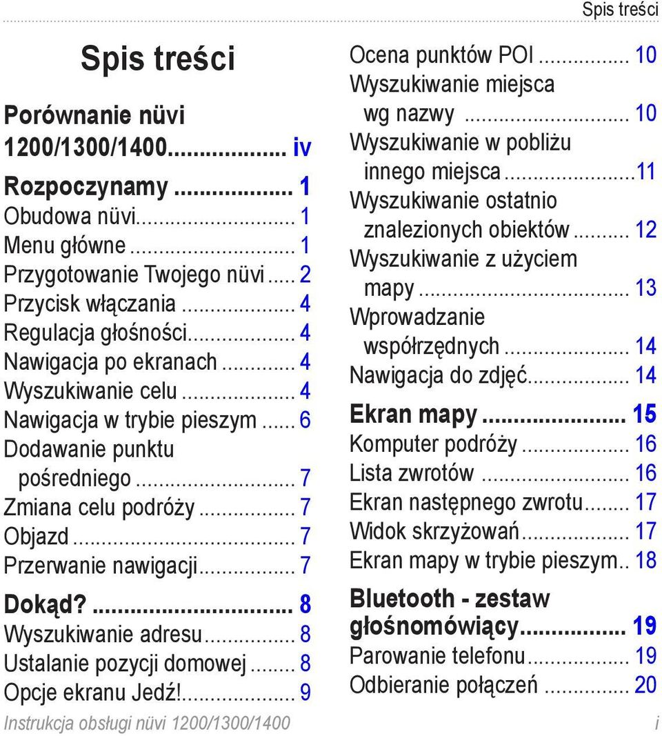 ... 8 Wyszukiwanie adresu... 8 Ustalanie pozycji domowej... 8 Opcje ekranu Jedź!... 9 Instrukcja obsługi nüvi 1200/1300/1400 Spis treści Ocena punktów POI... 10 Wyszukiwanie miejsca wg nazwy.