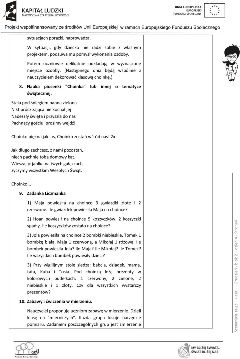 Nauka piosenki "Choinka" lub innej o tematyce świątecznej. Stała pod śniegiem panna zielona Nikt prócz zająca nie kochał jej Nadeszły święta i przyszła do nas Pachnący gościu, prosimy wejdź!