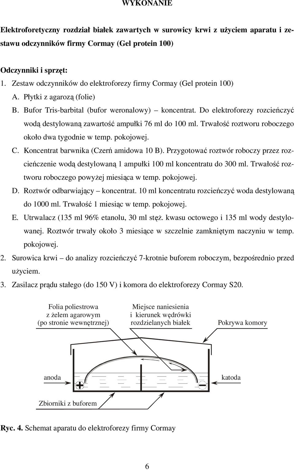 Do elektroforezy rozcieńczyć wodą destylowaną zawartość ampułki 76 ml do 100 ml. Trwałość roztworu roboczego około dwa tygodnie w temp. pokojowej. C. Koncentrat barwnika (Czerń amidowa 10 B).