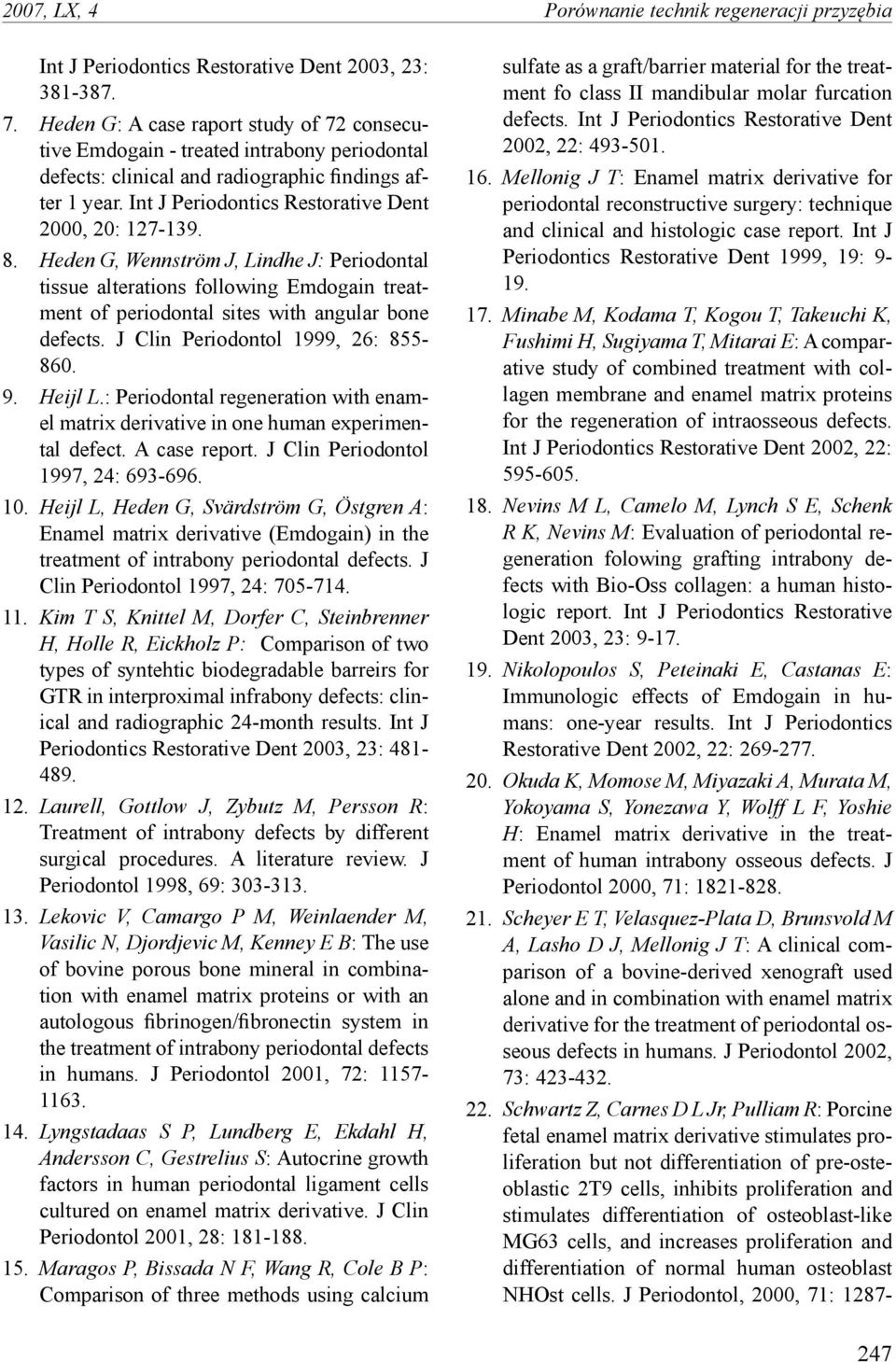 8. Heden G, Wennström J, Lindhe J: Periodontal tissue alterations following Emdogain treatment of periodontal sites with angular bone defects. J Clin Periodontol 1999, 26: 855-860. 9. Heijl L.