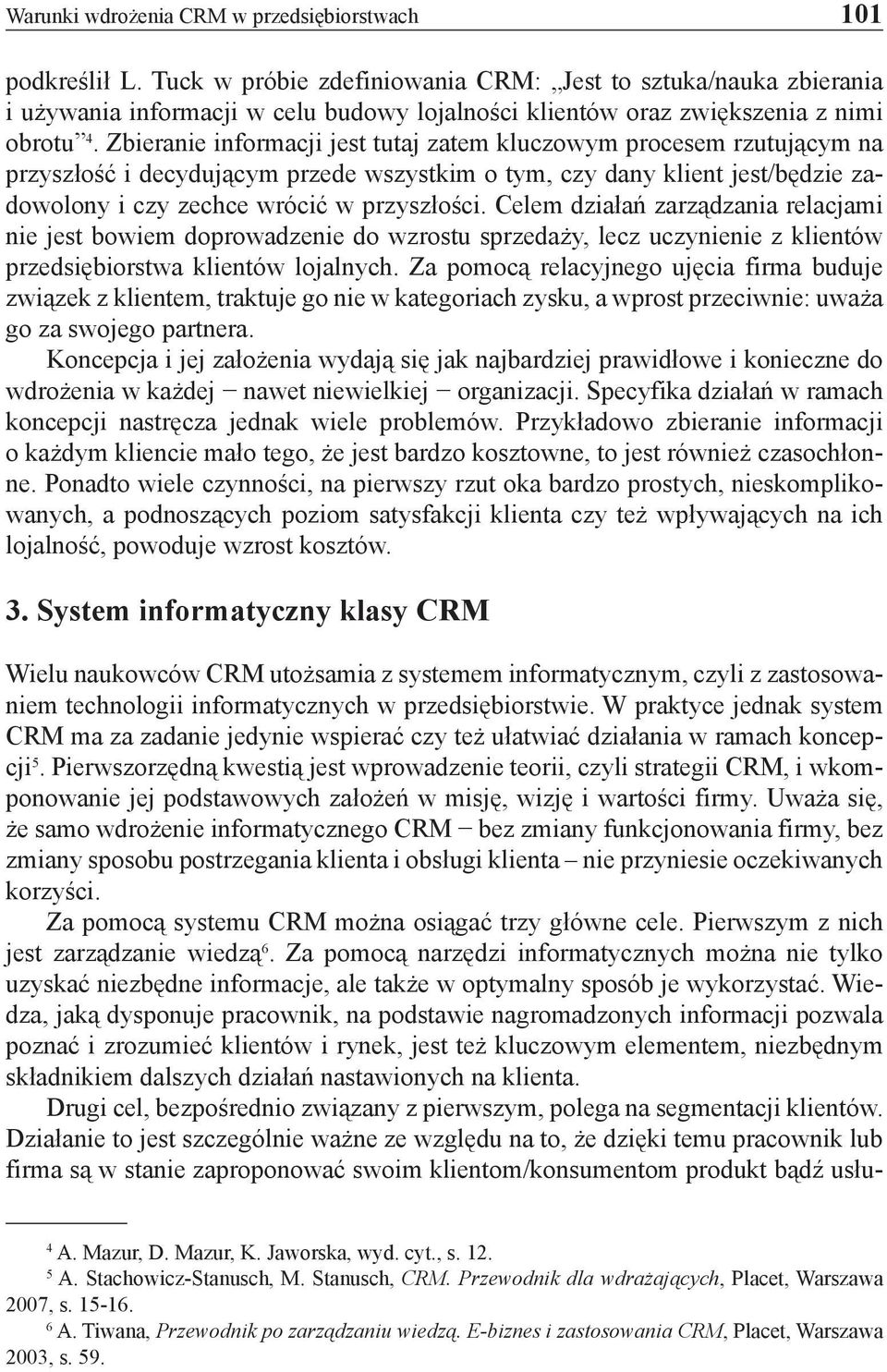 Zbieranie informacji jest tutaj zatem kluczowym procesem rzutującym na przyszłość i decydującym przede wszystkim o tym, czy dany klient jest/będzie zadowolony i czy zechce wrócić w przyszłości.