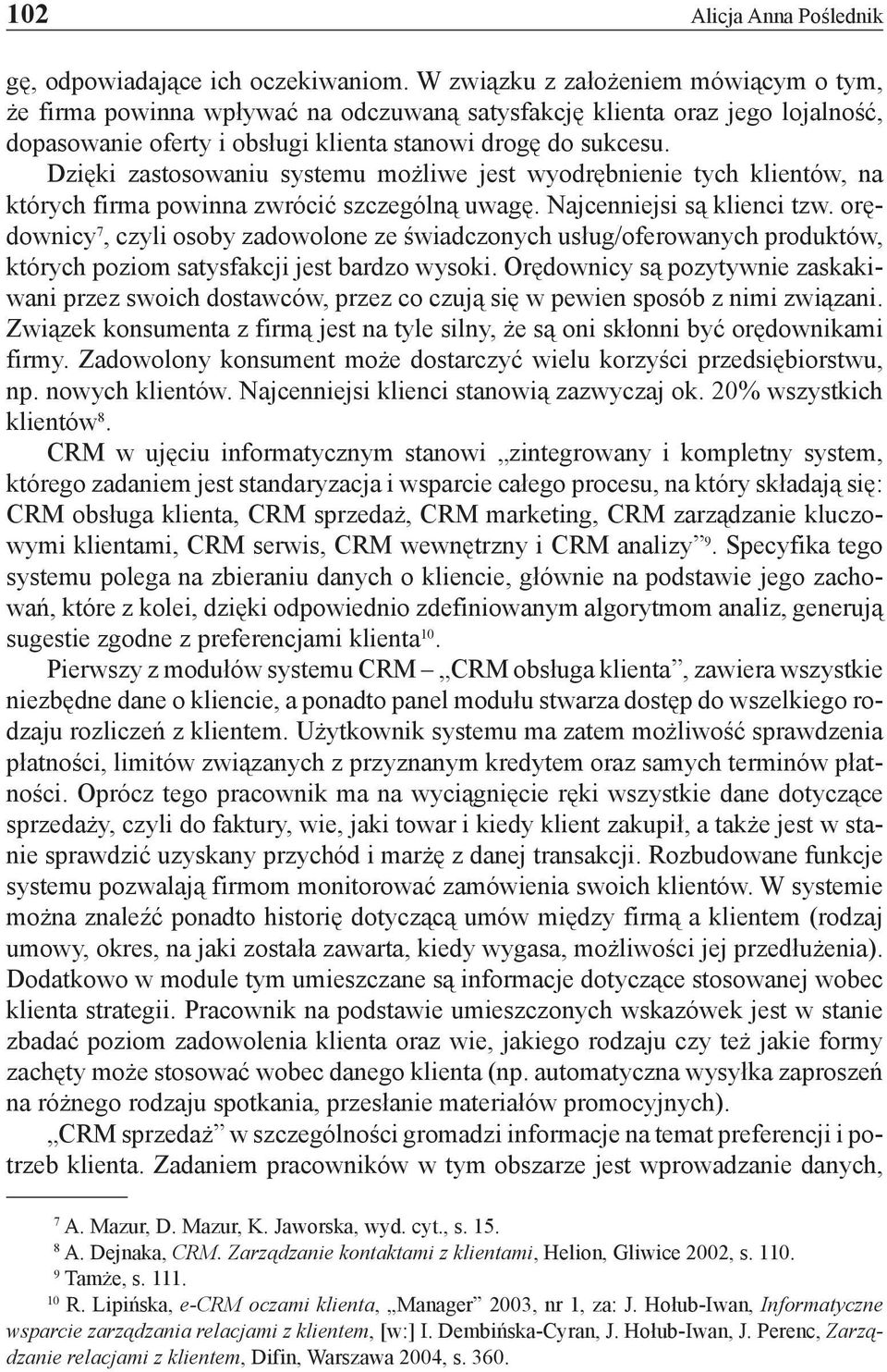 Dzięki zastosowaniu systemu możliwe jest wyodrębnienie tych klientów, na których firma powinna zwrócić szczególną uwagę. Najcenniejsi są klienci tzw.