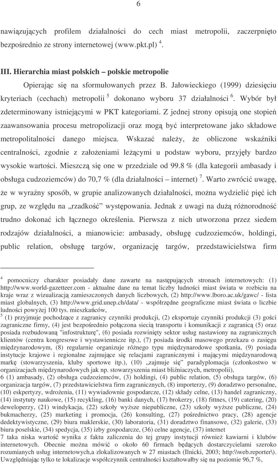 Wybór był zdeterminowany istniejcymi w PKT kategoriami. Z jednej strony opisuj one stopie zaawansowania procesu metropolizacji oraz mog by interpretowane jako składowe metropolitalnoci danego miejsca.