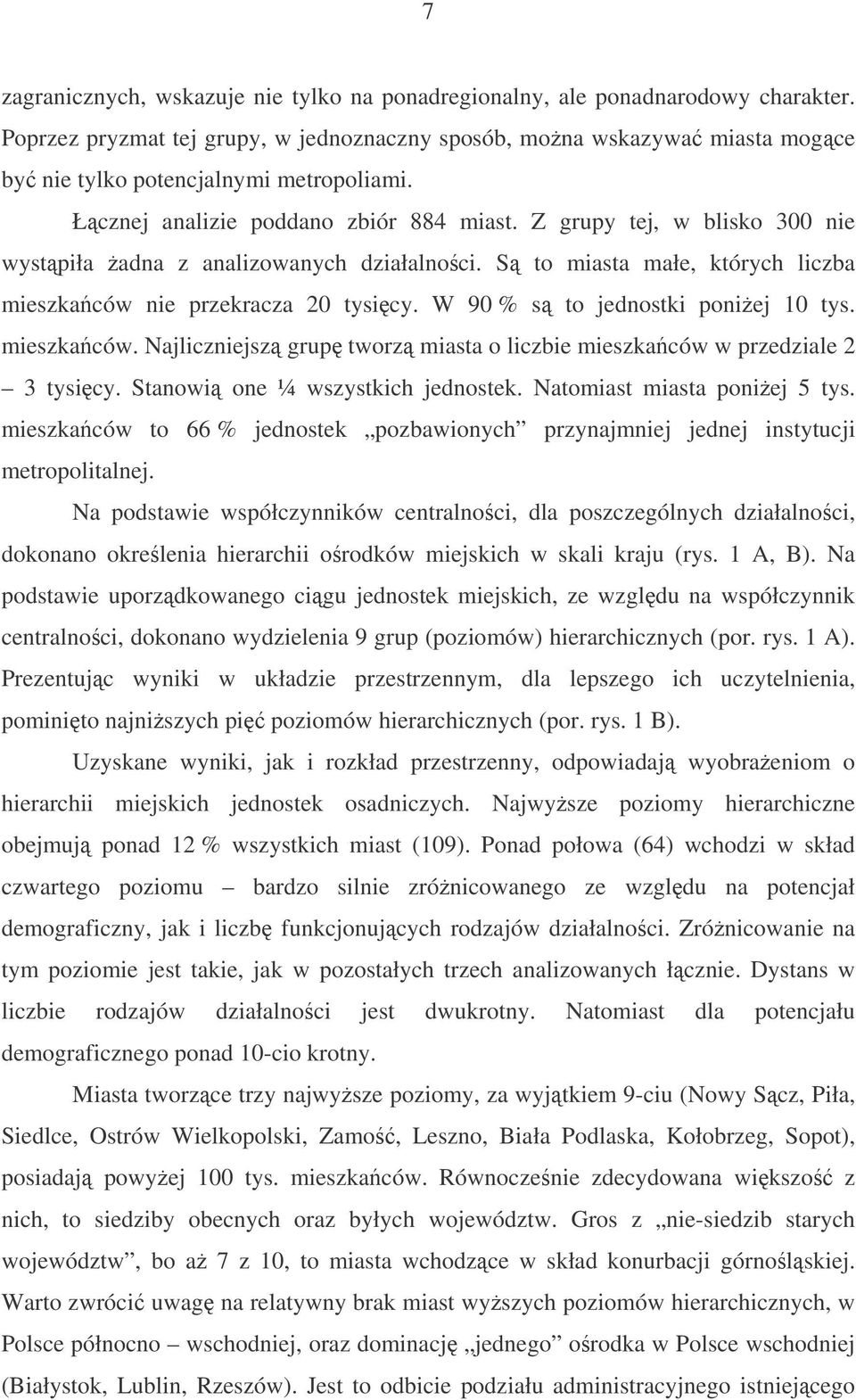 Z grupy tej, w blisko 300 nie wystpiła adna z analizowanych działalnoci. S to miasta małe, których liczba mieszkaców nie przekracza 20 tysicy. W 90 % s to jednostki poniej 10 tys. mieszkaców. Najliczniejsz grup tworz miasta o liczbie mieszkaców w przedziale 2 3 tysicy.