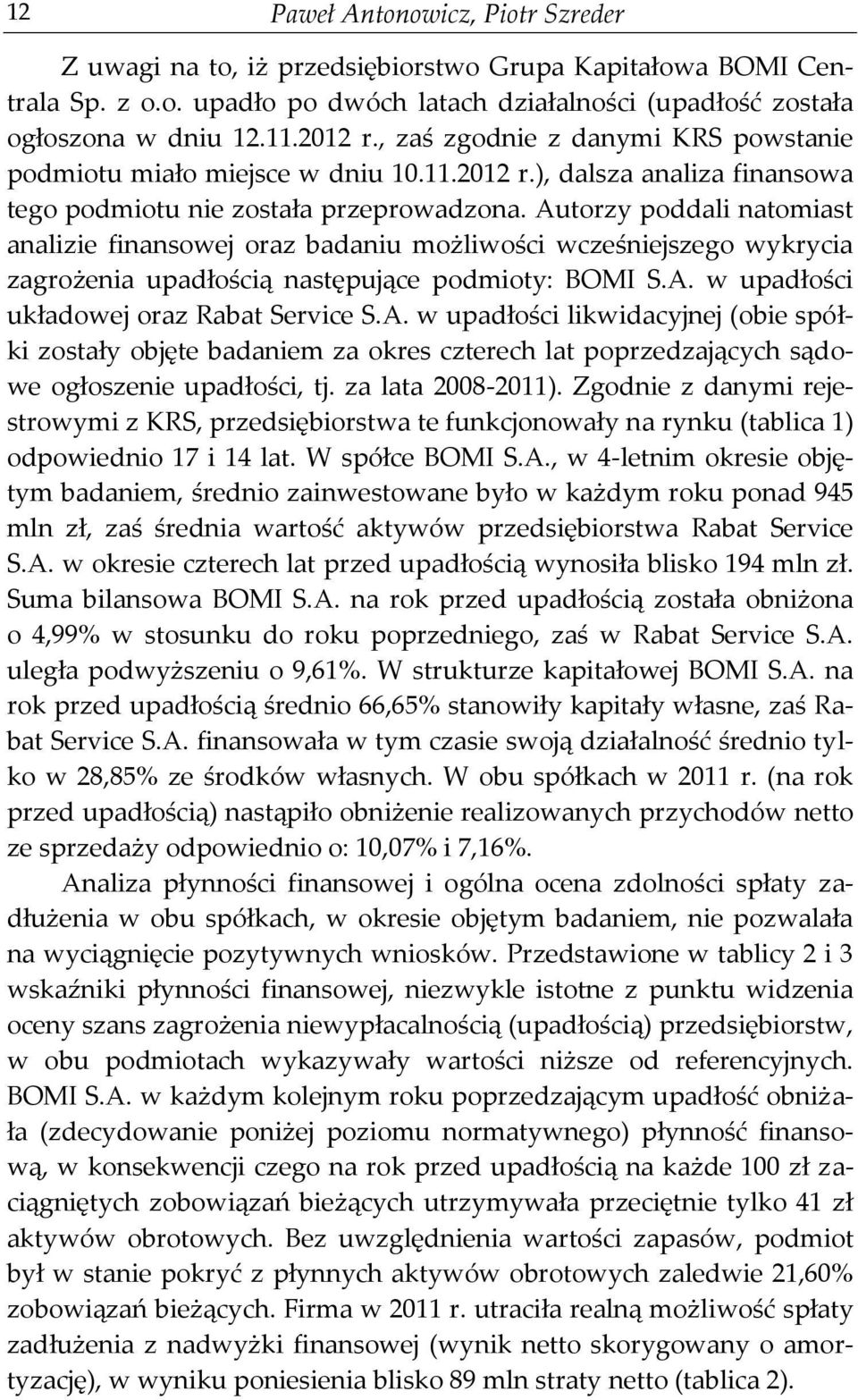 Autorzy poddali natomiast analizie finansowej oraz badaniu możliwości wcześniejszego wykrycia zagrożenia upadłością następujące podmioty: BOMI S.A. w upadłości układowej oraz Rabat Service S.A. w upadłości likwidacyjnej (obie spółki zostały objęte badaniem za okres czterech lat poprzedzających sądowe ogłoszenie upadłości, tj.