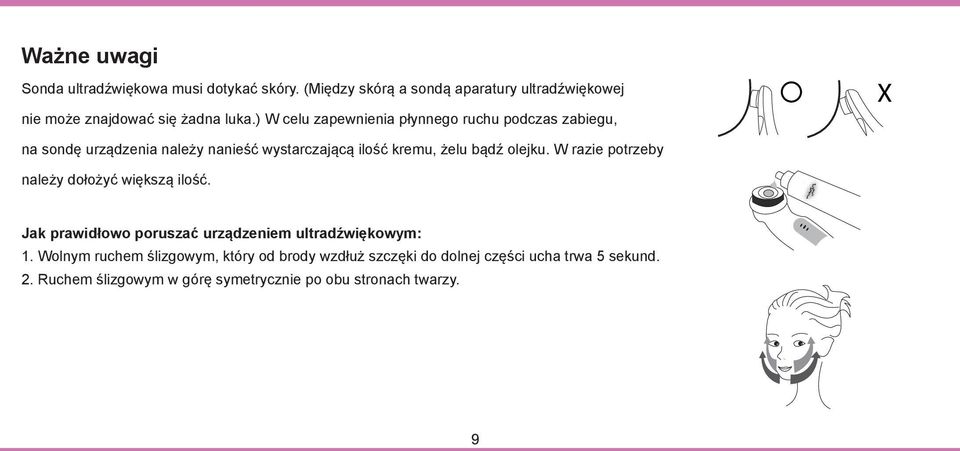 ) W celu zapewnienia płynnego ruchu podczas zabiegu, na sondę urządzenia należy nanieść wystarczającą ilość kremu, żelu bądź olejku.