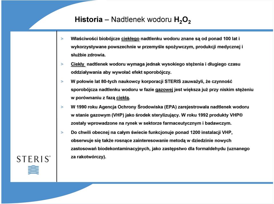 > W połowie lat 80-tych naukowcy korporacji STERIS zauważyli, że czynność sporobójcza nadtlenku wodoru w fazie gazowej jest większa już przy niskim stężeniu w porównaniu z fazą ciekłą.