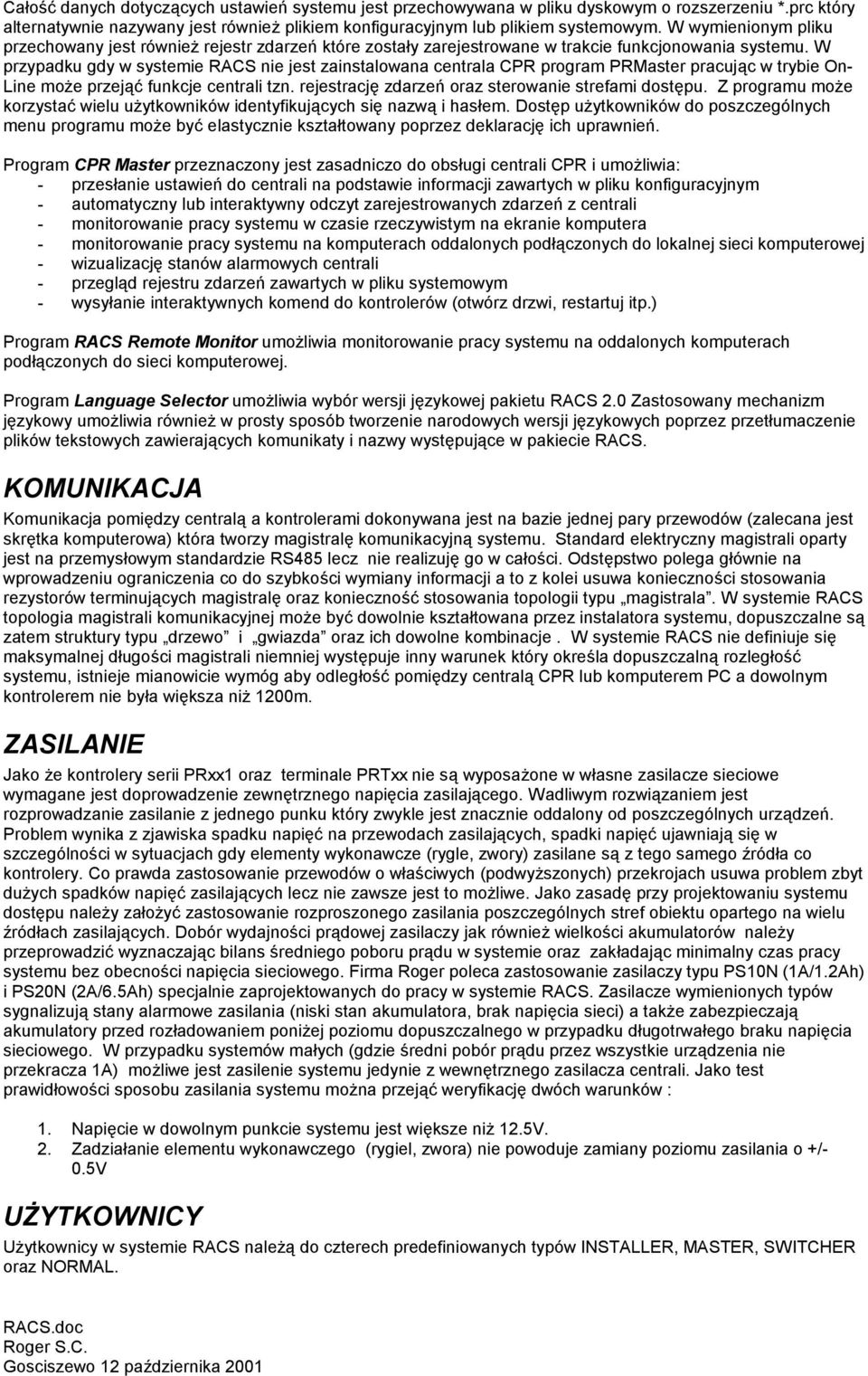 W przypadku gdy w systemie RACS nie jest zainstalowana centrala CPR program PRMaster pracując w trybie On- Line może przejąć funkcje centrali tzn. rejestrację zdarzeń oraz sterowanie strefami dostępu.