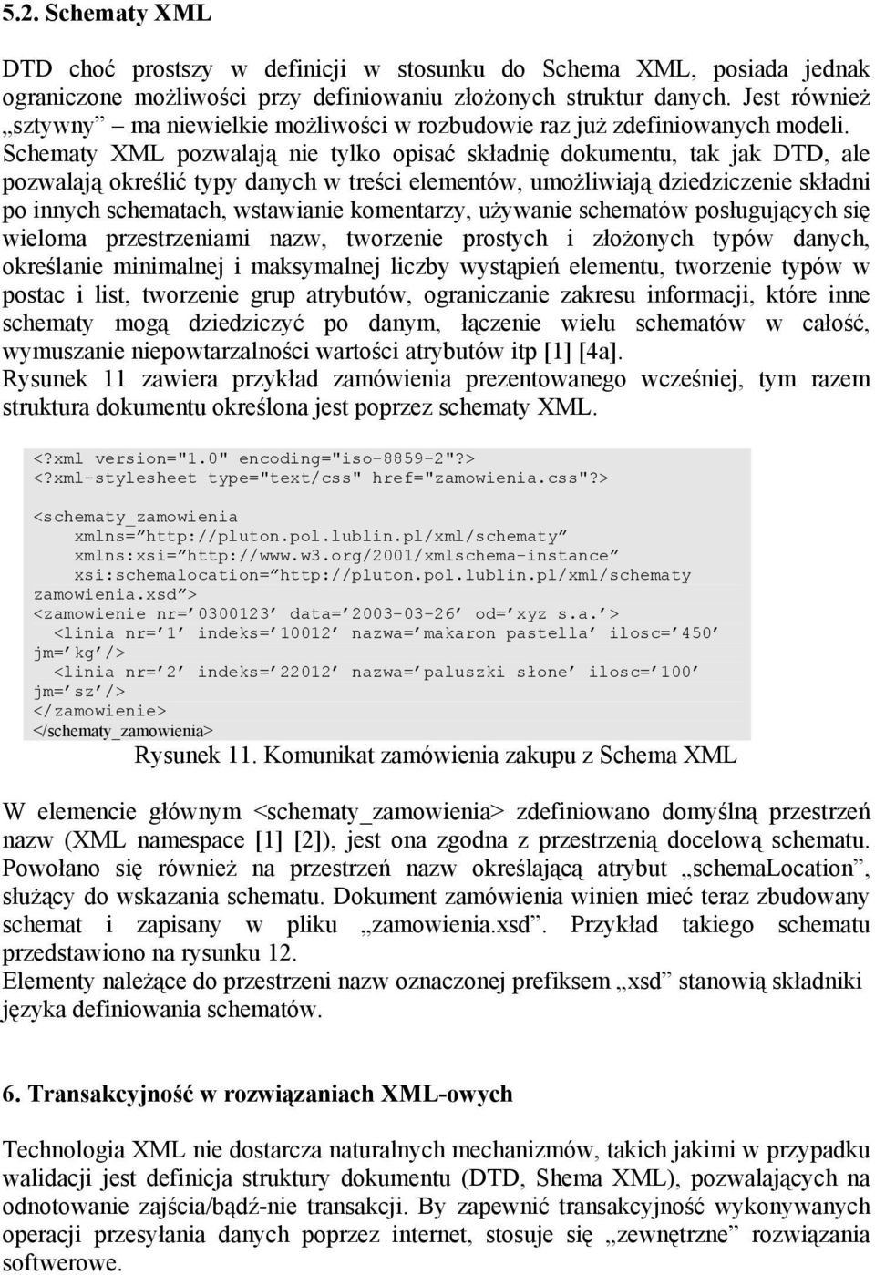 Schematy XML pozwalają nie tylko opisać składnię dokumentu, tak jak DTD, ale pozwalają określić typy danych w treści elementów, umożliwiają dziedziczenie składni po innych schematach, wstawianie