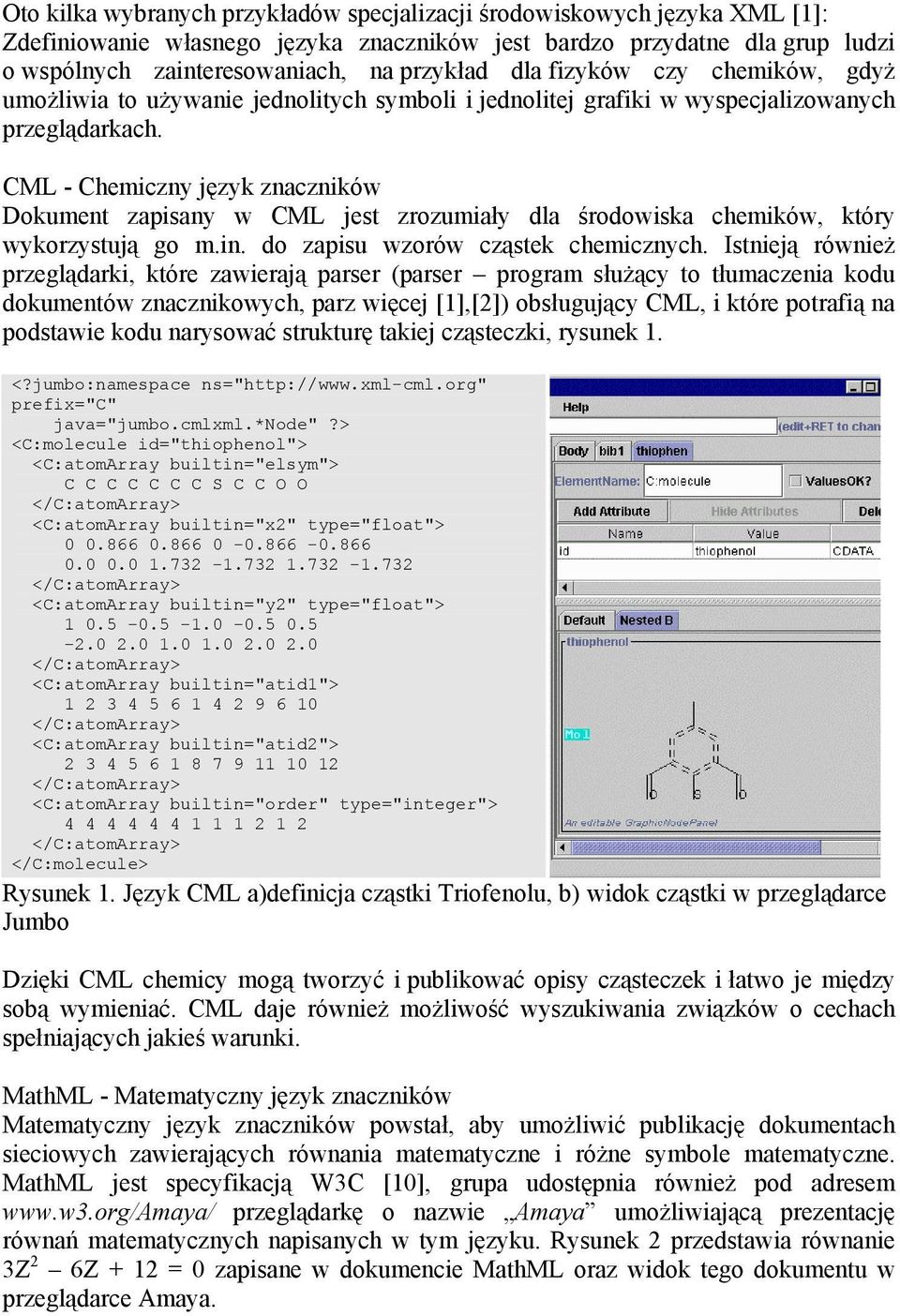 CML - Chemiczny język znaczników Dokument zapisany w CML jest zrozumiały dla środowiska chemików, który wykorzystują go m.in. do zapisu wzorów cząstek chemicznych.