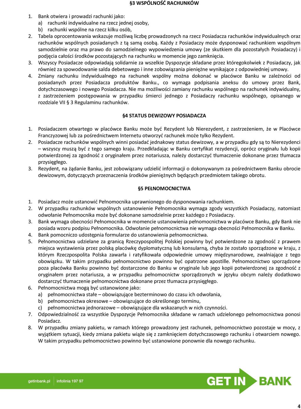 Każdy z Posiadaczy może dysponować rachunkiem wspólnym samodzielnie oraz ma prawo do samodzielnego wypowiedzenia umowy (ze skutkiem dla pozostałych Posiadaczy) i podjęcia całości środków