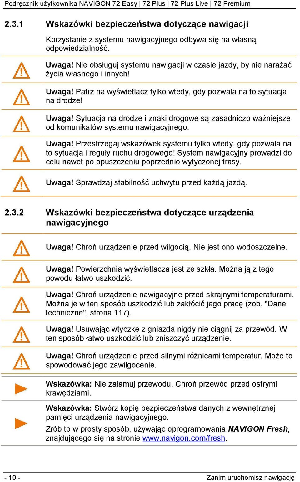 Uwaga! Przestrzegaj wskazówek systemu tylko wtedy, gdy pozwala na to sytuacja i reguły ruchu drogowego! System nawigacyjny prowadzi do celu nawet po opuszczeniu poprzednio wytyczonej trasy. Uwaga!