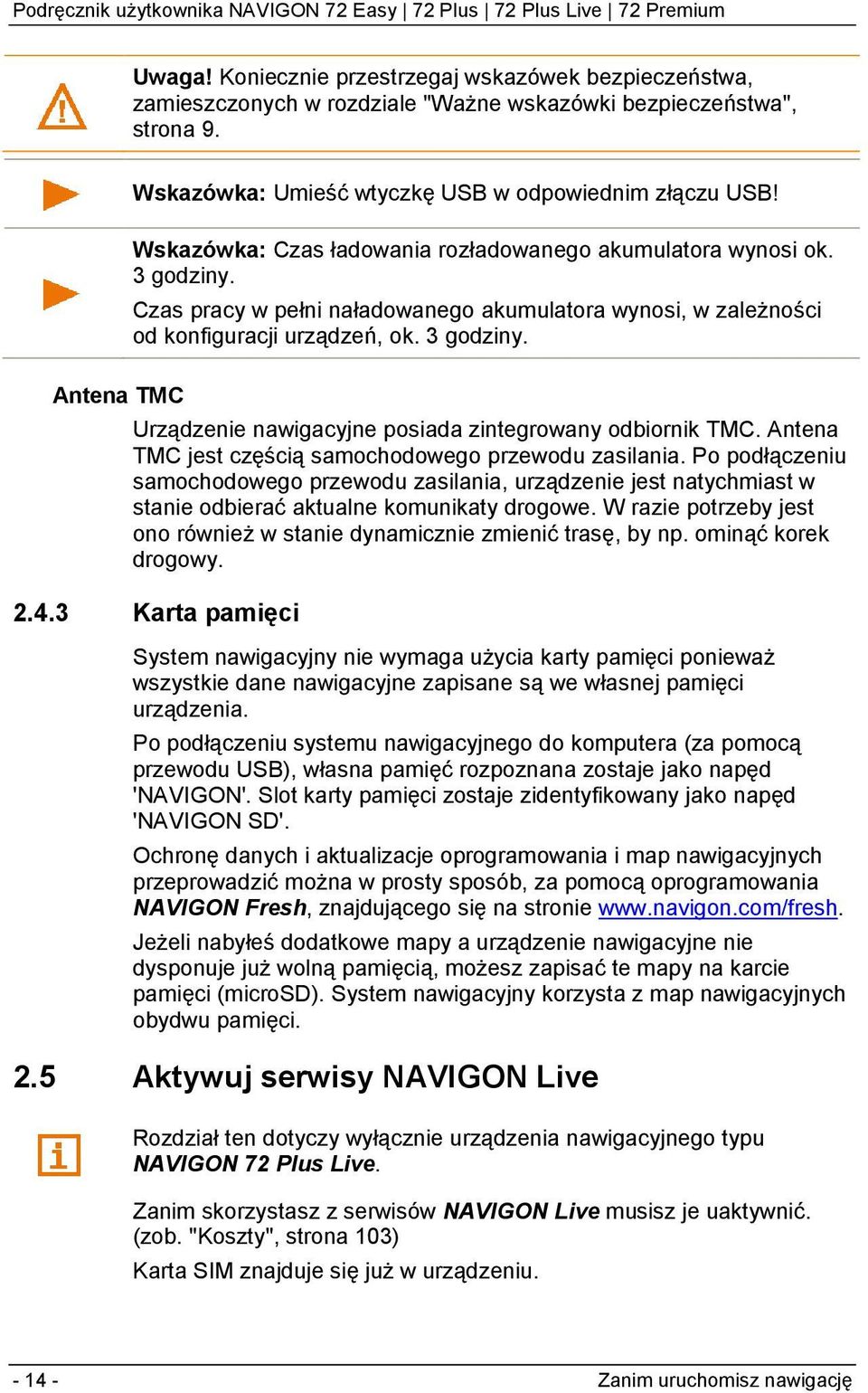 Antena TMC jest częścią samochodowego przewodu zasilania. Po podłączeniu samochodowego przewodu zasilania, urządzenie jest natychmiast w stanie odbierać aktualne komunikaty drogowe.