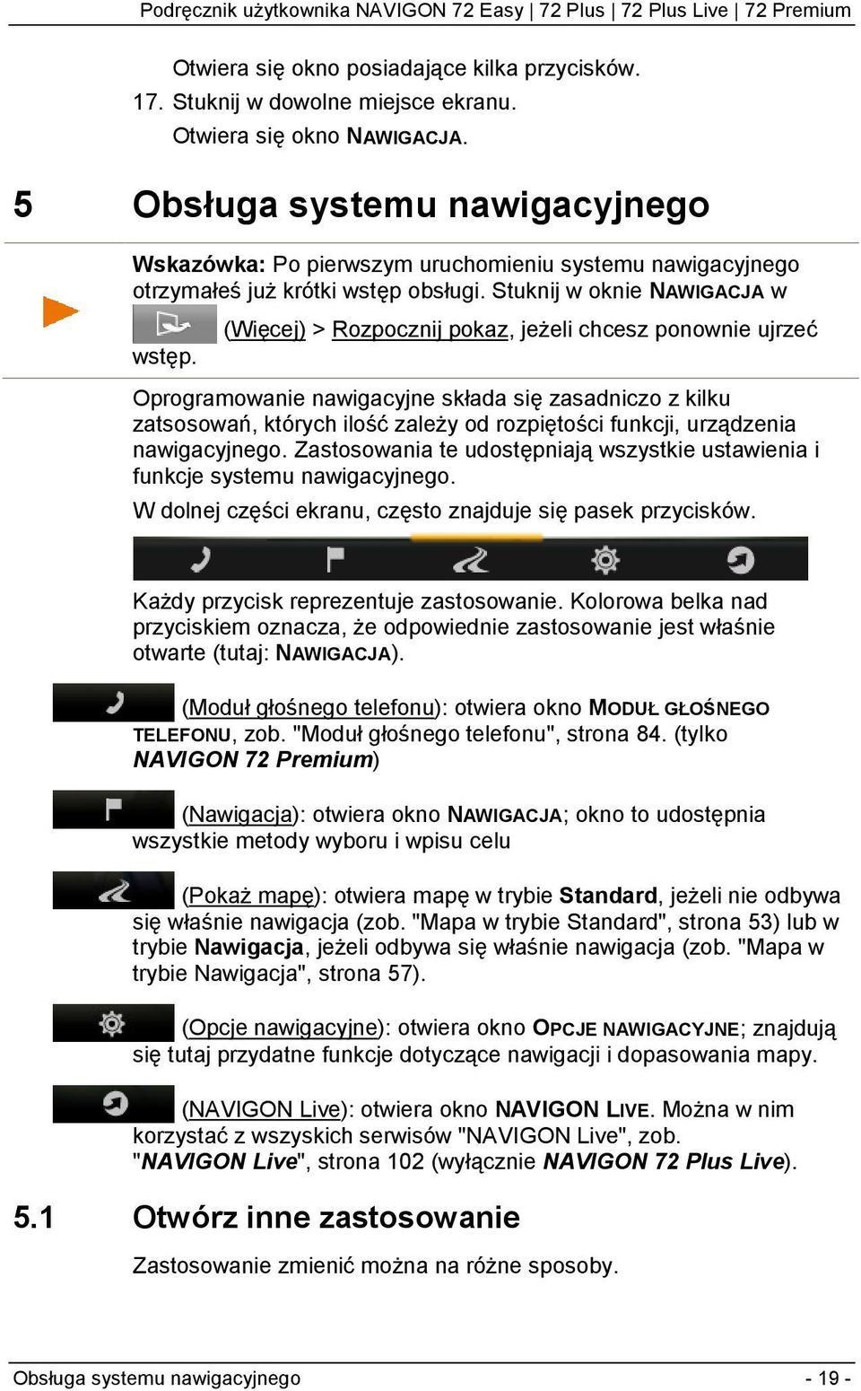 (Więcej) > Rozpocznij pokaz, jeżeli chcesz ponownie ujrzeć Oprogramowanie nawigacyjne składa się zasadniczo z kilku zatsosowań, których ilość zależy od rozpiętości funkcji, urządzenia nawigacyjnego.