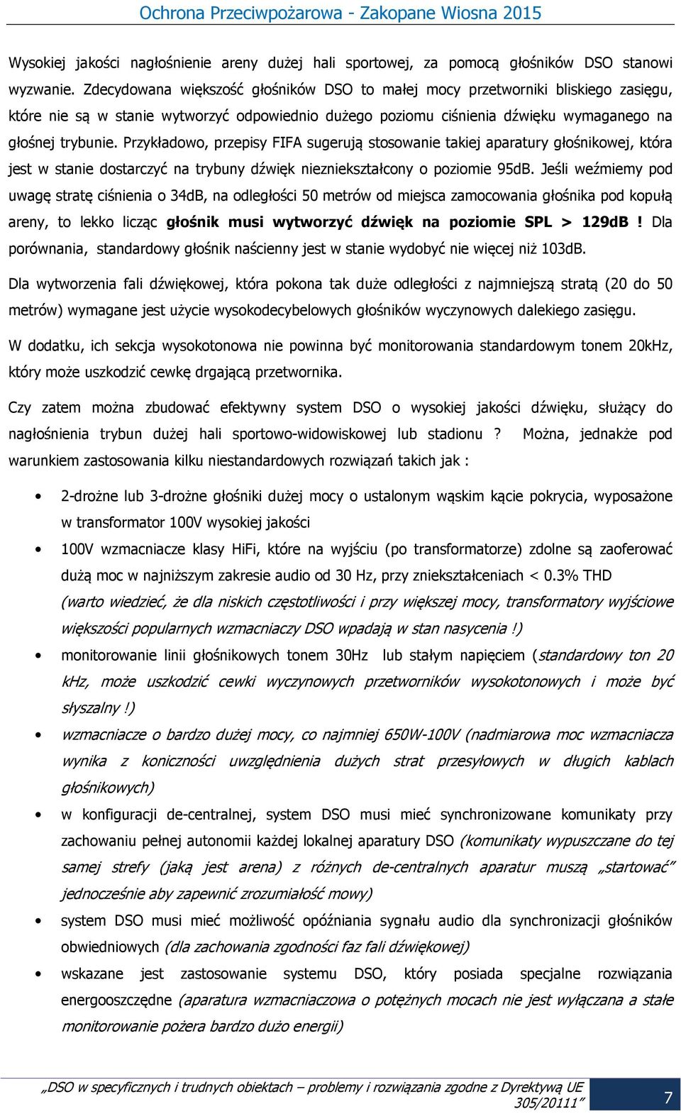 Przykładowo, przepisy FIFA sugerują stosowanie takiej aparatury głośnikowej, która jest w stanie dostarczyć na trybuny dźwięk niezniekształcony o poziomie 95dB.