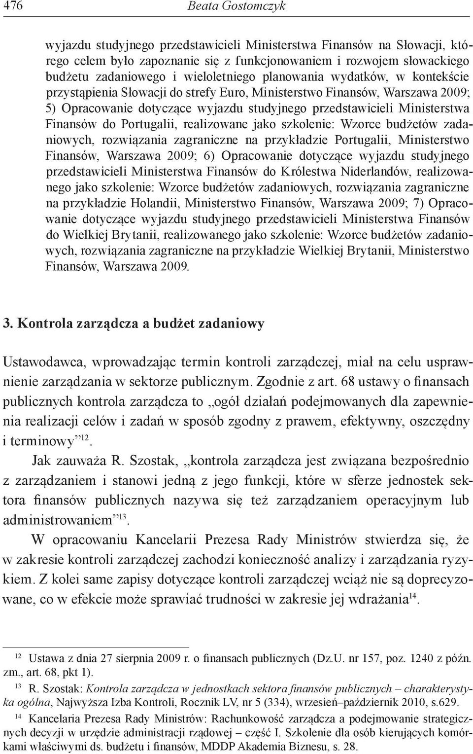 Finansów do Portugalii, realizowane jako szkolenie: Wzorce budżetów zadaniowych, rozwiązania zagraniczne na przykładzie Portugalii, Ministerstwo Finansów, Warszawa 2009; 6) Opracowanie dotyczące